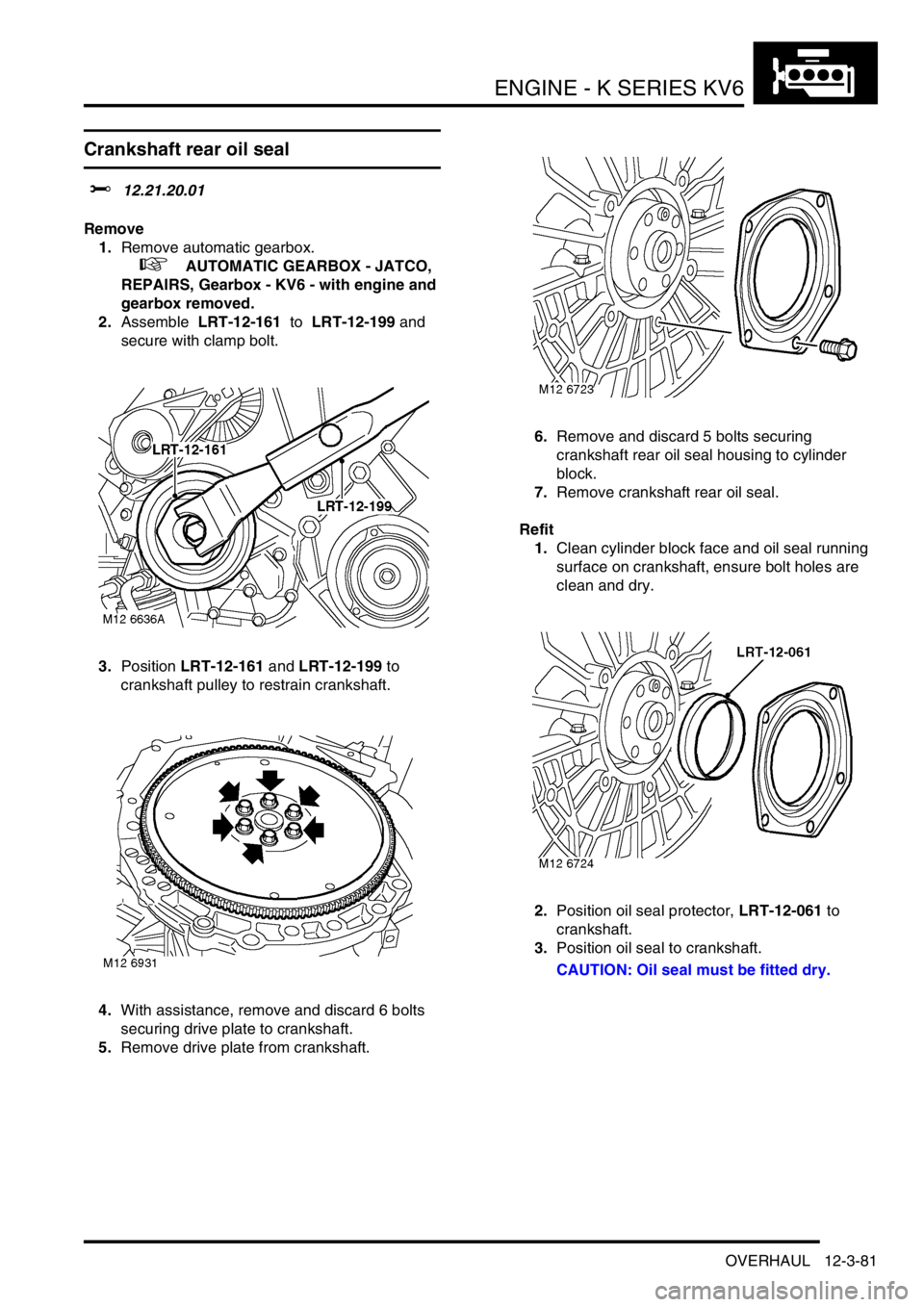 LAND ROVER FREELANDER 2001 Workshop Manual ENGINE - K SERIES KV6
OVERHAUL 12-3-81
Crankshaft rear oil seal
$% 12.21.20.01
Remove
1.Remove automatic gearbox.
+ AUTOMATIC GEARBOX - JATCO,
REPAIRS, Gearbox - KV6 - with engine and
gearbox re LAND ROVER FREELANDER 2001 Workshop Manual ENGINE - K SERIES KV6
OVERHAUL 12-3-81
Crankshaft rear oil seal
$% 12.21.20.01
Remove
1.Remove automatic gearbox.
+ AUTOMATIC GEARBOX - JATCO,
REPAIRS, Gearbox - KV6 - with engine and
gearbox re