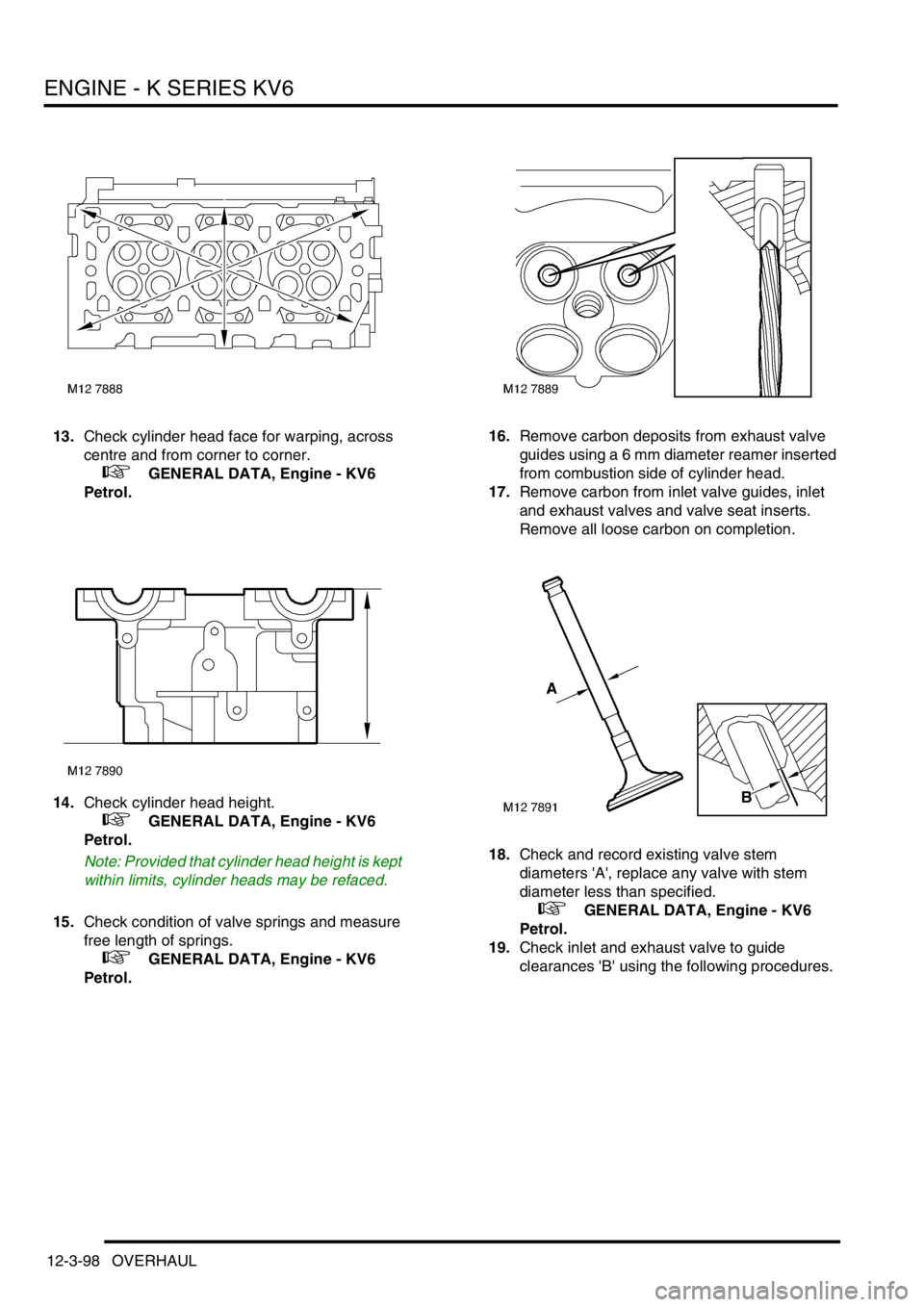 LAND ROVER FREELANDER 2001 Workshop Manual ENGINE - K SERIES KV6
12-3-98 OVERHAUL
13.Check cylinder head face for warping, across
centre and from corner to corner.
+ GENERAL DATA, Engine - KV6
Petrol.
14.Check cylinder head height.
+ LAND ROVER FREELANDER 2001 Workshop Manual ENGINE - K SERIES KV6
12-3-98 OVERHAUL
13.Check cylinder head face for warping, across
centre and from corner to corner.
+ GENERAL DATA, Engine - KV6
Petrol.
14.Check cylinder head height.
+