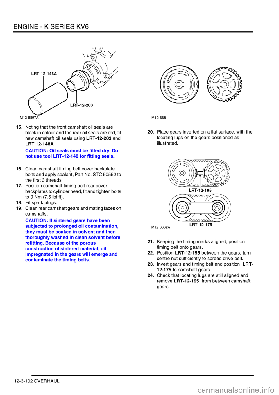 LAND ROVER FREELANDER 2001 Workshop Manual ENGINE - K SERIES KV6
12-3-102 OVERHAUL
15.Noting that the front camshaft oil seals are
black in colour and the rear oil seals are red, fit
new camshaft oil seals using LRT-12-203 and
LRT 12-148A
LAND ROVER FREELANDER 2001 Workshop Manual ENGINE - K SERIES KV6
12-3-102 OVERHAUL
15.Noting that the front camshaft oil seals are
black in colour and the rear oil seals are red, fit
new camshaft oil seals using LRT-12-203 and
LRT 12-148A