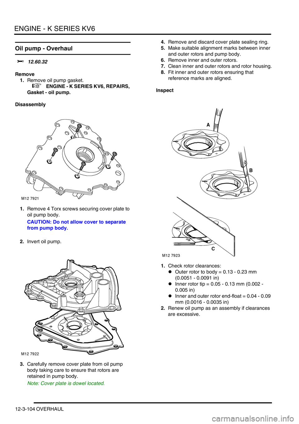 LAND ROVER FREELANDER 2001 Workshop Manual ENGINE - K SERIES KV6
12-3-104 OVERHAUL
Oil pump - Overhaul
$% 12.60.32
Remove
1.Remove oil pump gasket.
+ ENGINE - K SERIES KV6, REPAIRS,
Gasket - oil pump.
Disassembly
1.Remove 4 Torx screws s LAND ROVER FREELANDER 2001 Workshop Manual ENGINE - K SERIES KV6
12-3-104 OVERHAUL
Oil pump - Overhaul
$% 12.60.32
Remove
1.Remove oil pump gasket.
+ ENGINE - K SERIES KV6, REPAIRS,
Gasket - oil pump.
Disassembly
1.Remove 4 Torx screws s