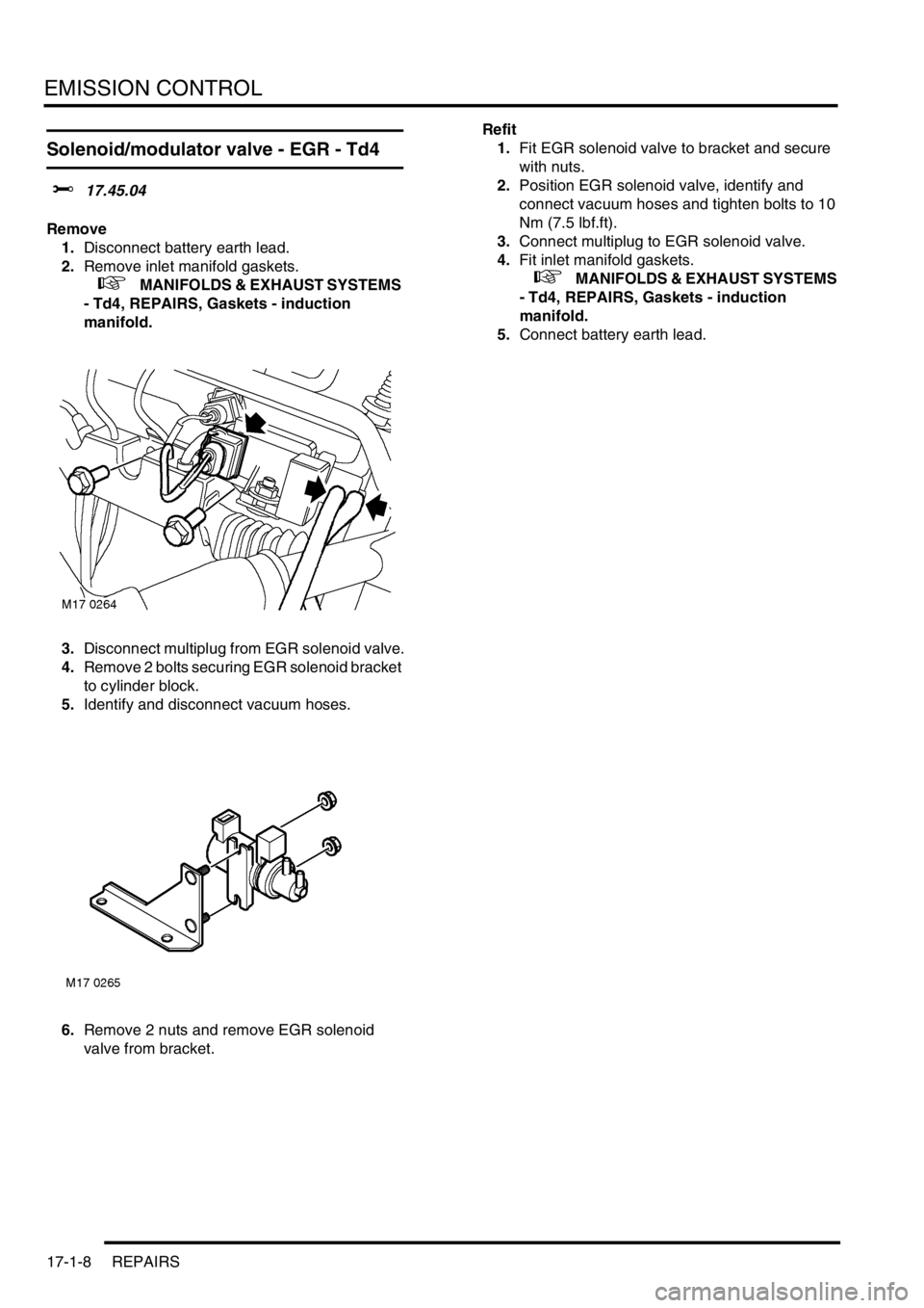 LAND ROVER FREELANDER 2001 Workshop Manual EMISSION CONTROL
17-1-8 REPAIRS
Solenoid/modulator valve - EGR - Td4
$% 17.45.04
Remove
1.Disconnect battery earth lead.
2.Remove inlet manifold gaskets.
+ MANIFOLDS & EXHAUST SYSTEMS
- Td4, REP LAND ROVER FREELANDER 2001 Workshop Manual EMISSION CONTROL
17-1-8 REPAIRS
Solenoid/modulator valve - EGR - Td4
$% 17.45.04
Remove
1.Disconnect battery earth lead.
2.Remove inlet manifold gaskets.
+ MANIFOLDS & EXHAUST SYSTEMS
- Td4, REP