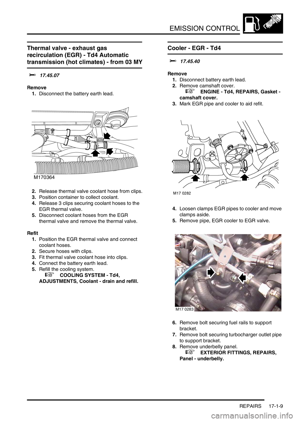 LAND ROVER FREELANDER 2001 Workshop Manual EMISSION CONTROL
REPAIRS 17-1-9
Thermal valve - exhaust gas
recirculation (EGR) - Td4 Automatic
transmission (hot climates) - from 03 MY
$% 17.45.07
Remove
1.Disconnect the battery earth lead.
2.Rel LAND ROVER FREELANDER 2001 Workshop Manual EMISSION CONTROL
REPAIRS 17-1-9
Thermal valve - exhaust gas
recirculation (EGR) - Td4 Automatic
transmission (hot climates) - from 03 MY
$% 17.45.07
Remove
1.Disconnect the battery earth lead.
2.Rel
