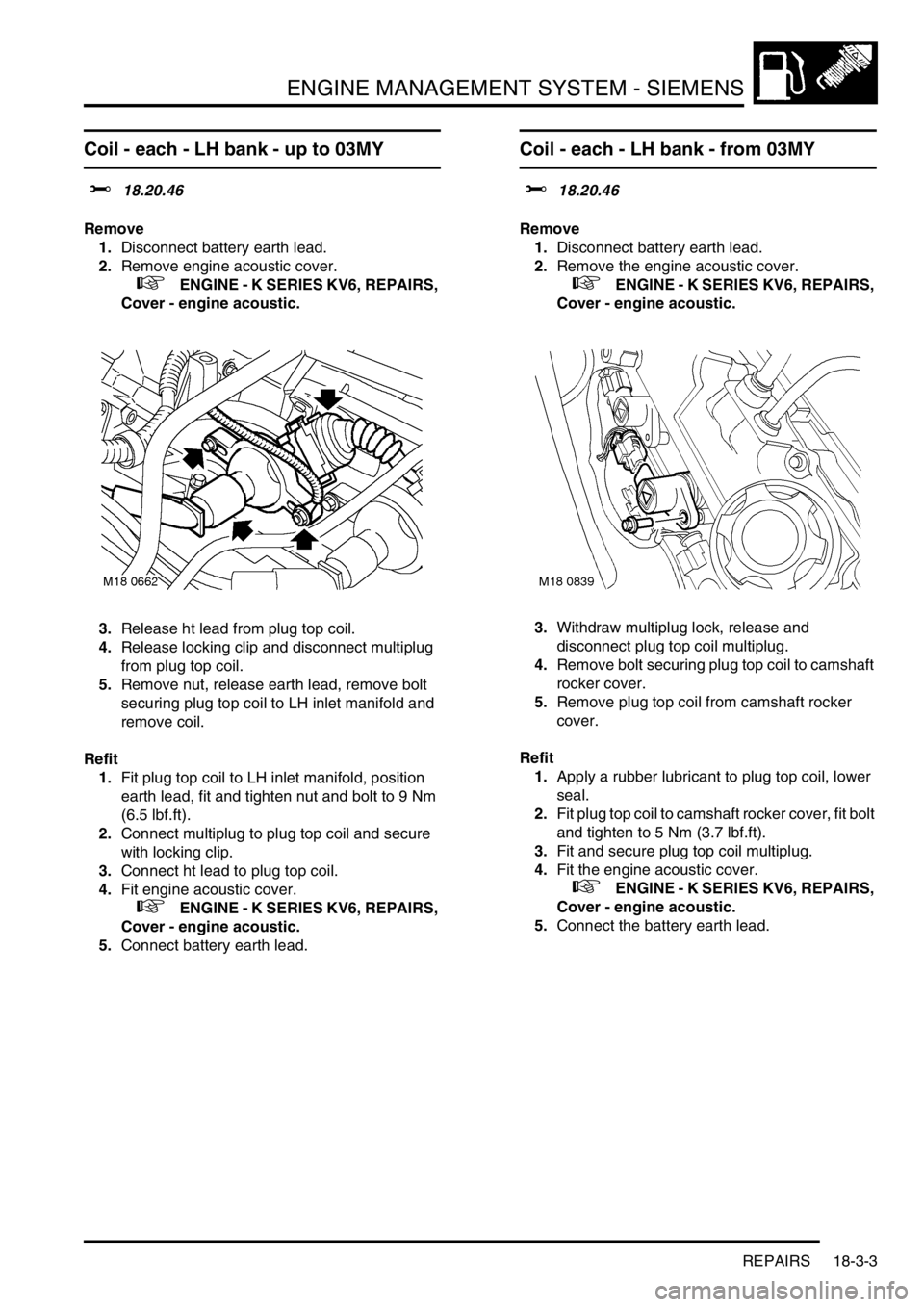 LAND ROVER FREELANDER 2001 Workshop Manual ENGINE MANAGEMENT SYSTEM - SIEMENS
REPAIRS 18-3-3
Coil - each - LH bank - up to 03MY
$% 18.20.46
Remove
1.Disconnect battery earth lead.
2.Remove engine acoustic cover.
+ ENGINE - K SERIES KV6, R LAND ROVER FREELANDER 2001 Workshop Manual ENGINE MANAGEMENT SYSTEM - SIEMENS
REPAIRS 18-3-3
Coil - each - LH bank - up to 03MY
$% 18.20.46
Remove
1.Disconnect battery earth lead.
2.Remove engine acoustic cover.
+ ENGINE - K SERIES KV6, R