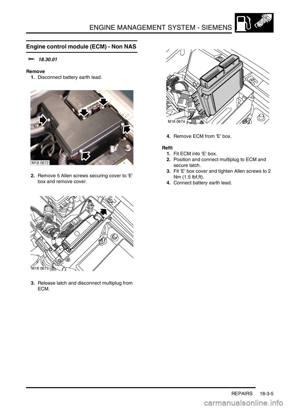 LAND ROVER FREELANDER 2001 Workshop Manual ENGINE MANAGEMENT SYSTEM - SIEMENS
REPAIRS 18-3-5
Engine control module (ECM) - Non NAS
$% 18.30.01
Remove
1.Disconnect battery earth lead.
2.Remove 5 Allen screws securing cover to E
box and remo LAND ROVER FREELANDER 2001 Workshop Manual ENGINE MANAGEMENT SYSTEM - SIEMENS
REPAIRS 18-3-5
Engine control module (ECM) - Non NAS
$% 18.30.01
Remove
1.Disconnect battery earth lead.
2.Remove 5 Allen screws securing cover to E
box and remo