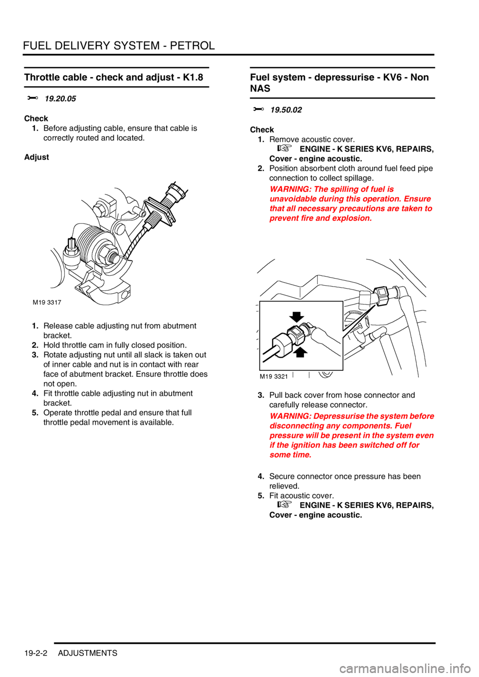 LAND ROVER FREELANDER 2001 Workshop Manual FUEL DELIVERY SYSTEM - PETROL
19-2-2 ADJUSTMENTS
Throttle cable - check and adjust - K1.8
$% 19.20.05
Check
1.Before adjusting cable, ensure that cable is
correctly routed and located.
Adjust
1.Relea LAND ROVER FREELANDER 2001 Workshop Manual FUEL DELIVERY SYSTEM - PETROL
19-2-2 ADJUSTMENTS
Throttle cable - check and adjust - K1.8
$% 19.20.05
Check
1.Before adjusting cable, ensure that cable is
correctly routed and located.
Adjust
1.Relea