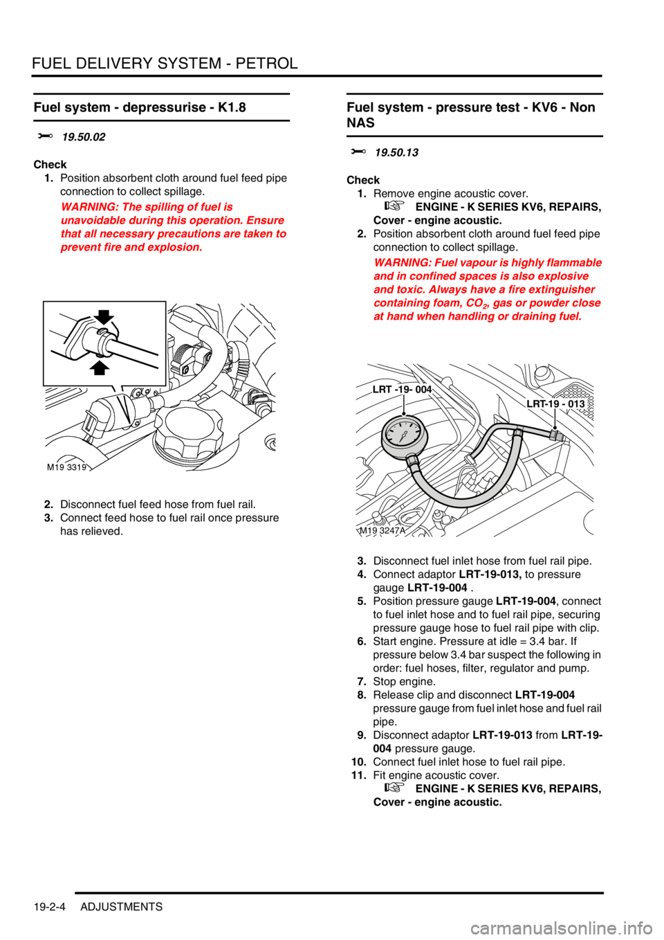 LAND ROVER FREELANDER 2001 Workshop Manual FUEL DELIVERY SYSTEM - PETROL
19-2-4 ADJUSTMENTS
Fuel system - depressurise - K1.8
$% 19.50.02
Check
1.Position absorbent cloth around fuel feed pipe
connection to collect spillage.
WARNING: The spil LAND ROVER FREELANDER 2001 Workshop Manual FUEL DELIVERY SYSTEM - PETROL
19-2-4 ADJUSTMENTS
Fuel system - depressurise - K1.8
$% 19.50.02
Check
1.Position absorbent cloth around fuel feed pipe
connection to collect spillage.
WARNING: The spil