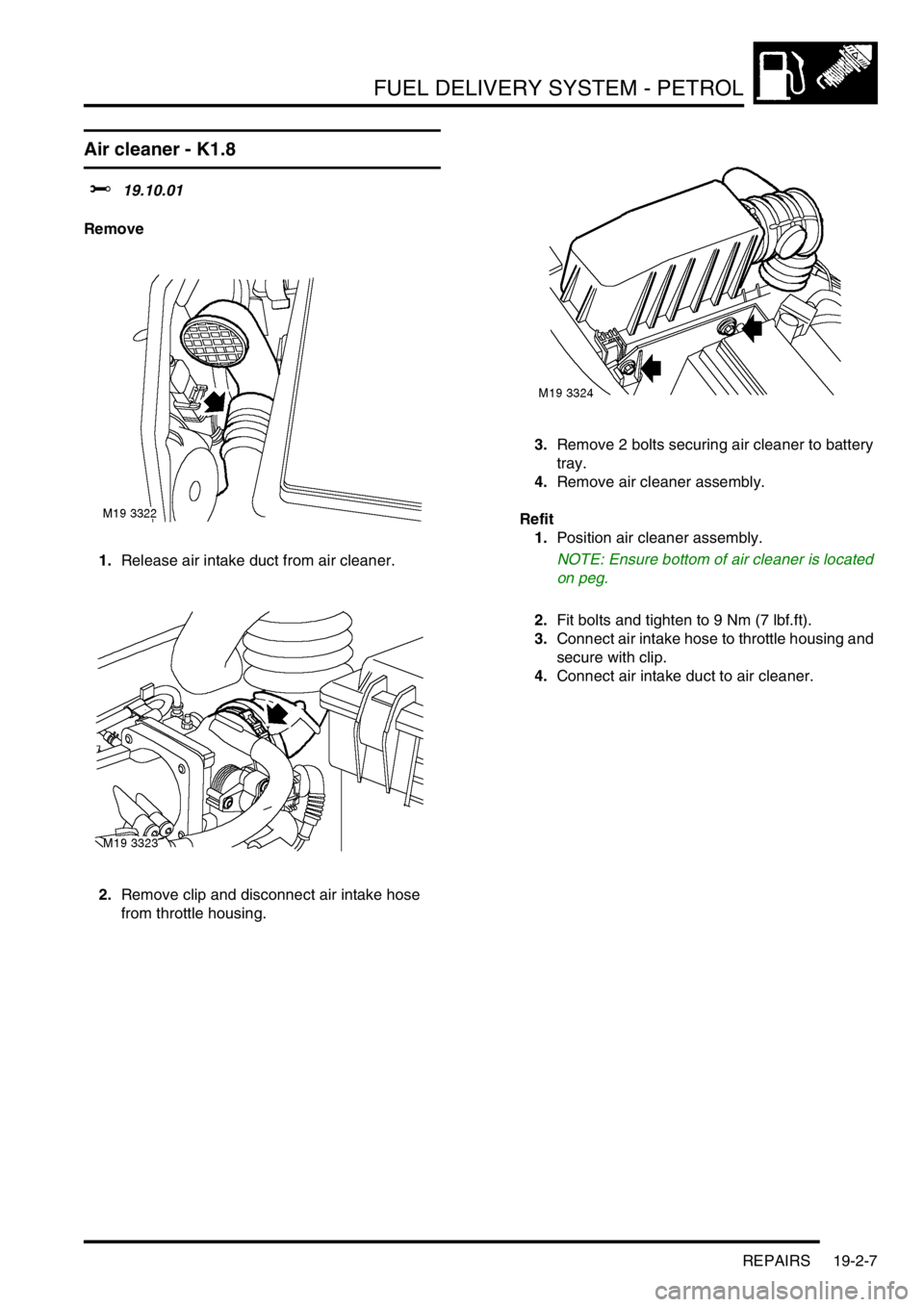 LAND ROVER FREELANDER 2001 Workshop Manual FUEL DELIVERY SYSTEM - PETROL
REPAIRS 19-2-7
REPAIRS
Air cleaner - K1.8
$% 19.10.01
Remove
1.Release air intake duct from air cleaner.
2.Remove clip and disconnect air intake hose
from throttle housi LAND ROVER FREELANDER 2001 Workshop Manual FUEL DELIVERY SYSTEM - PETROL
REPAIRS 19-2-7
REPAIRS
Air cleaner - K1.8
$% 19.10.01
Remove
1.Release air intake duct from air cleaner.
2.Remove clip and disconnect air intake hose
from throttle housi