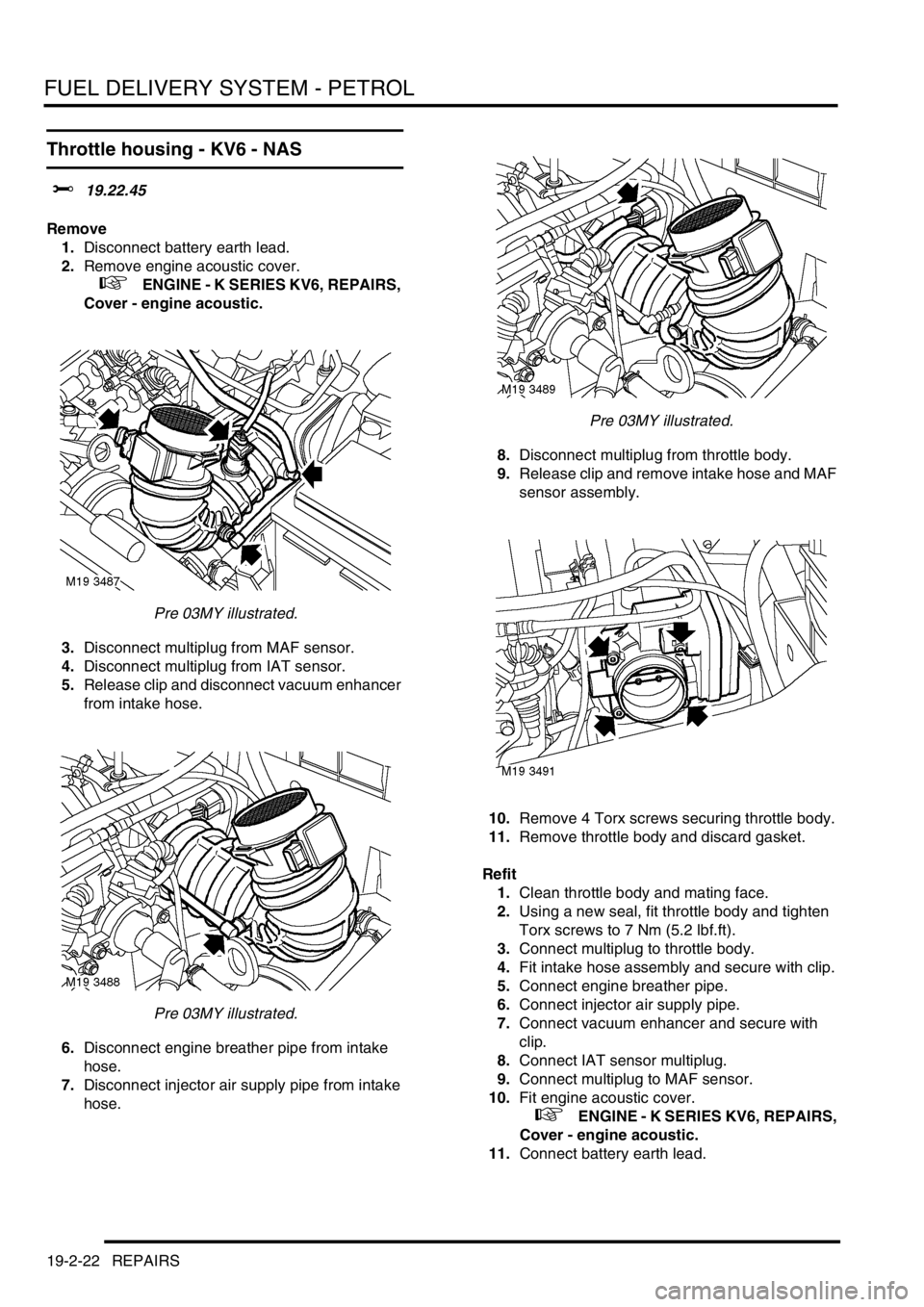 LAND ROVER FREELANDER 2001  Workshop Manual FUEL DELIVERY SYSTEM - PETROL
19-2-22 REPAIRS
Throttle housing - KV6 - NAS 
$% 19.22.45
Remove
1.Disconnect battery earth lead.
2.Remove engine acoustic cover.
 
 +   ENGINE - K SERIES KV6, REPAIRS, 
