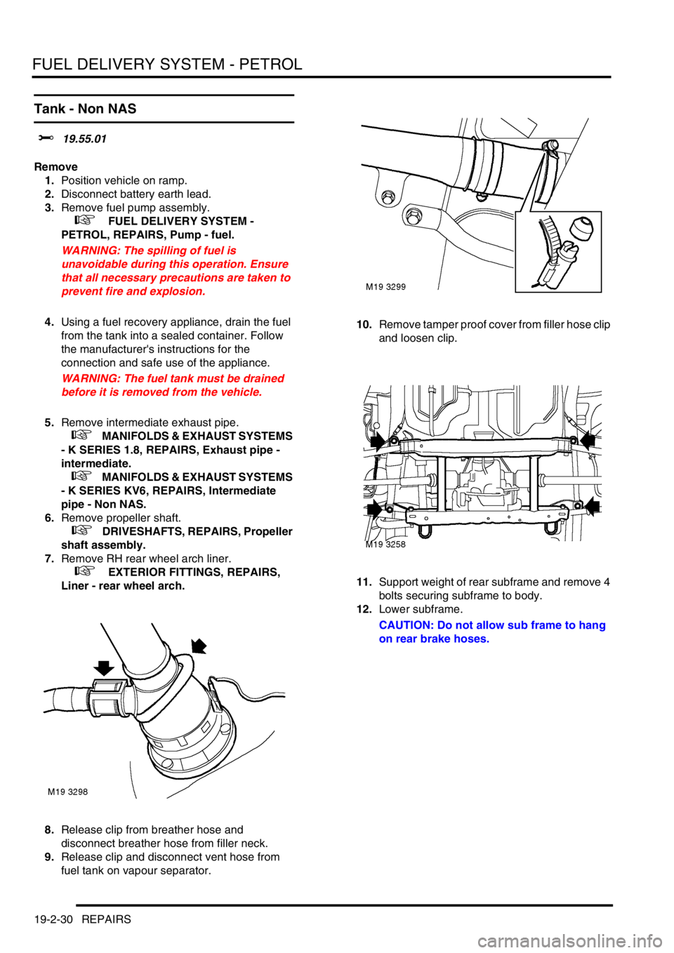 LAND ROVER FREELANDER 2001  Workshop Manual FUEL DELIVERY SYSTEM - PETROL
19-2-30 REPAIRS
Tank - Non NAS
$% 19.55.01
Remove
1.Position vehicle on ramp.
2.Disconnect battery earth lead.
3.Remove fuel pump assembly.
 
 +  FUEL DELIVERY SYSTEM - 
