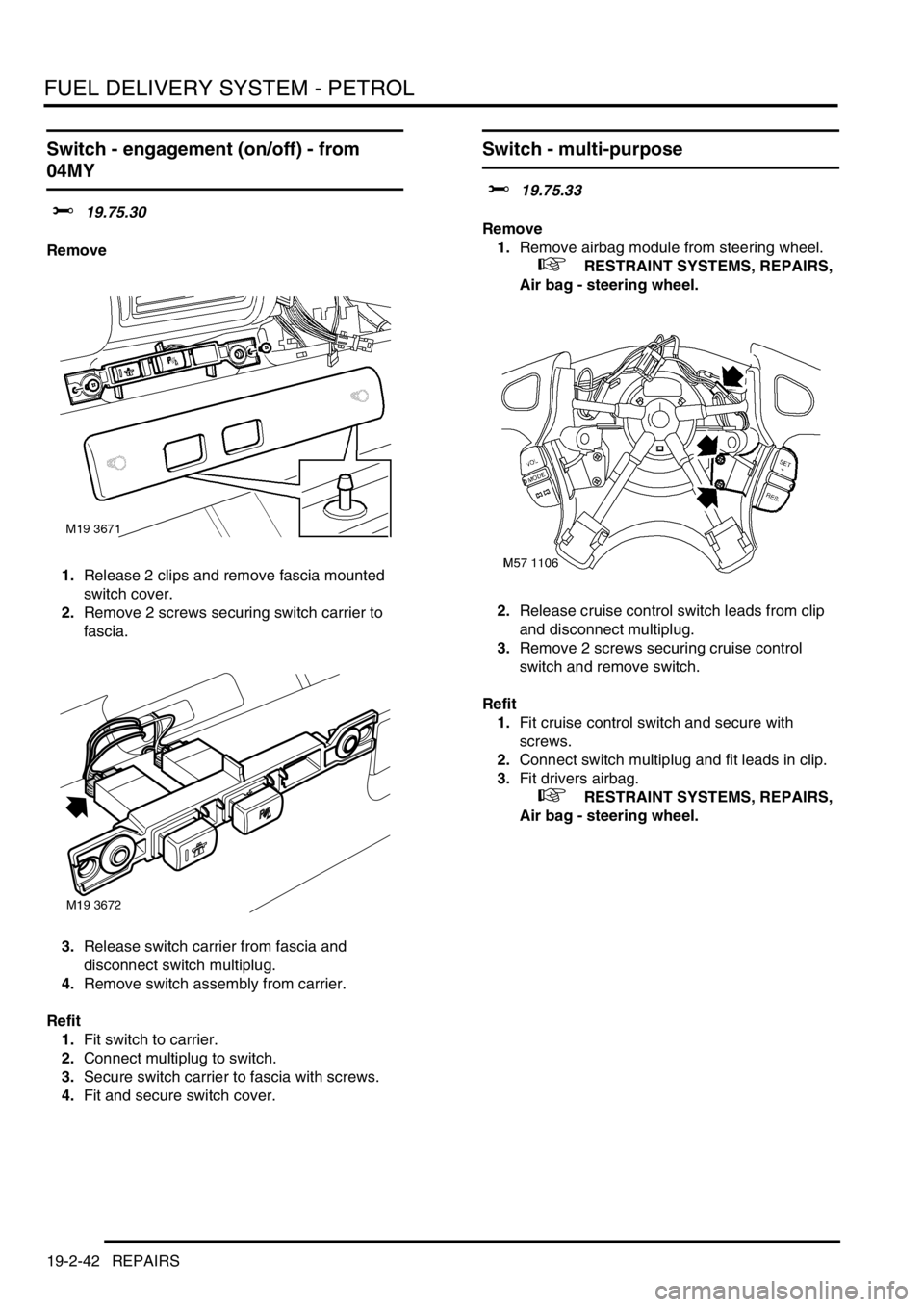 LAND ROVER FREELANDER 2001 Workshop Manual FUEL DELIVERY SYSTEM - PETROL
19-2-42 REPAIRS
Switch - engagement (on/off) - from
04MY
$% 19.75.30
Remove
1.Release 2 clips and remove fascia mounted
switch cover.
2.Remove 2 screws securing switch LAND ROVER FREELANDER 2001 Workshop Manual FUEL DELIVERY SYSTEM - PETROL
19-2-42 REPAIRS
Switch - engagement (on/off) - from
04MY
$% 19.75.30
Remove
1.Release 2 clips and remove fascia mounted
switch cover.
2.Remove 2 screws securing switch
