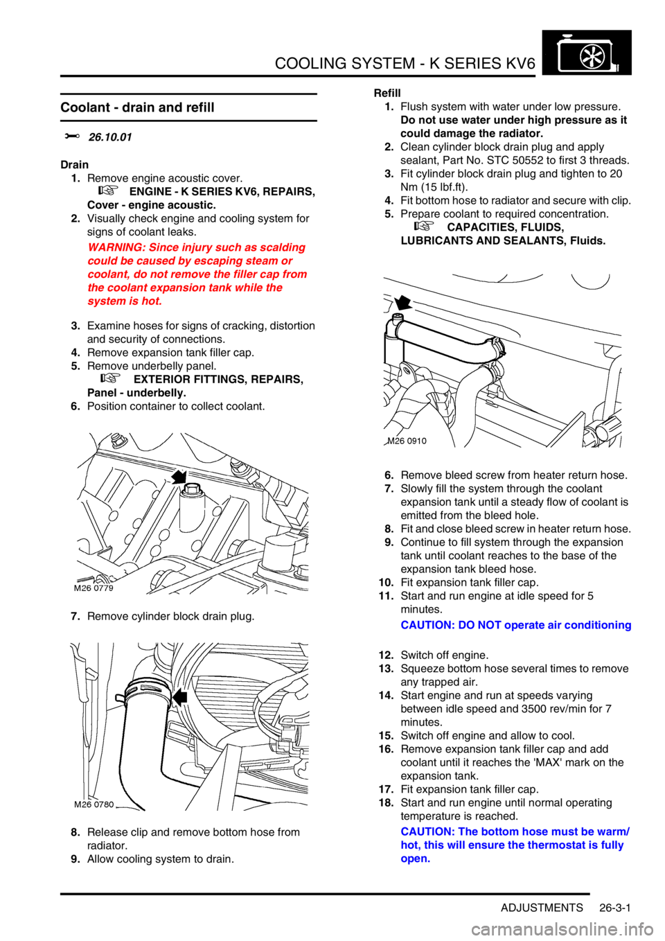 LAND ROVER FREELANDER 2001 Workshop Manual COOLING SYSTEM - K SERIES KV6
ADJUSTMENTS 26-3-1
COOLING SYS TEM - K SER IES KV6 ADJUST ME NTS
Coolant - drain and refill
$% 26.10.01
Drain
1.Remove engine acoustic cover.
+ ENGINE - K SERIES K LAND ROVER FREELANDER 2001 Workshop Manual COOLING SYSTEM - K SERIES KV6
ADJUSTMENTS 26-3-1
COOLING SYS TEM - K SER IES KV6 ADJUST ME NTS
Coolant - drain and refill
$% 26.10.01
Drain
1.Remove engine acoustic cover.
+ ENGINE - K SERIES K