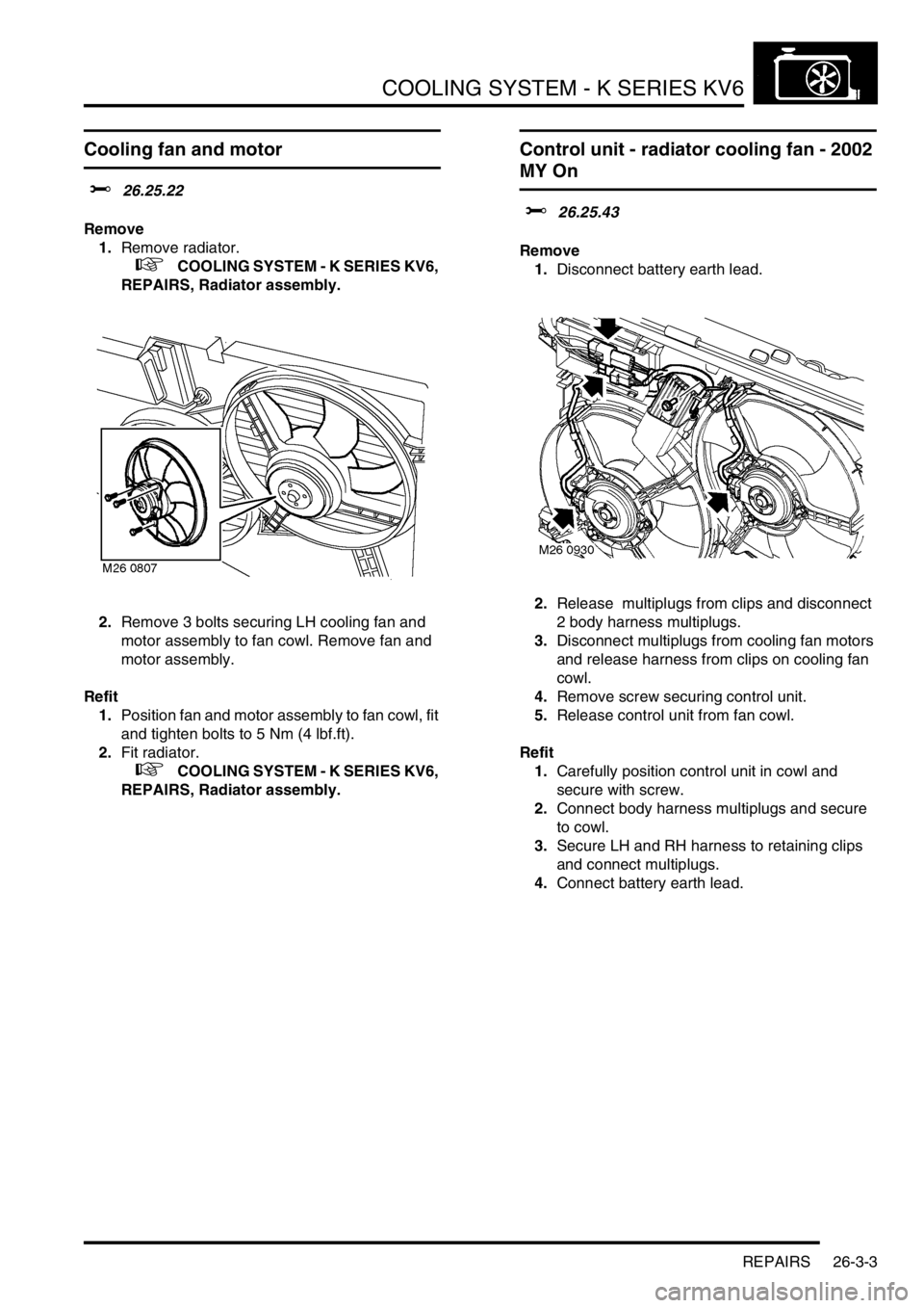 LAND ROVER FREELANDER 2001 Workshop Manual COOLING SYSTEM - K SERIES KV6
REPAIRS 26-3-3
REPAIRS
Cooling fan and motor
$% 26.25.22
Remove
1.Remove radiator.
+ COOLING SYSTEM - K SERIES KV6,
REPAIRS, Radiator assembly.
2.Remove 3 bolts se LAND ROVER FREELANDER 2001 Workshop Manual COOLING SYSTEM - K SERIES KV6
REPAIRS 26-3-3
REPAIRS
Cooling fan and motor
$% 26.25.22
Remove
1.Remove radiator.
+ COOLING SYSTEM - K SERIES KV6,
REPAIRS, Radiator assembly.
2.Remove 3 bolts se