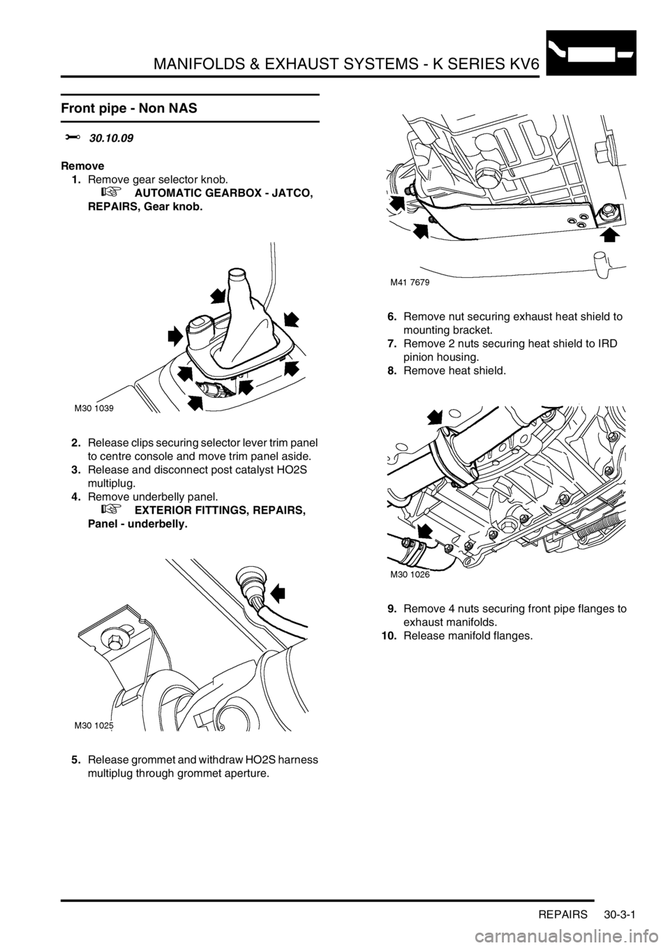 LAND ROVER FREELANDER 2001 Workshop Manual MANIFOLDS & EXHAUST SYSTEMS - K SERIES KV6
REPAIRS 30-3-1
MANIF OLDS & EX HAUST SYSTEMS - K SERIES KV6 REPAIRS
Front pipe - Non NAS
$% 30.10.09
Remove
1.Remove gear selector knob.
+ AUTOMATIC GEAR LAND ROVER FREELANDER 2001 Workshop Manual MANIFOLDS & EXHAUST SYSTEMS - K SERIES KV6
REPAIRS 30-3-1
MANIF OLDS & EX HAUST SYSTEMS - K SERIES KV6 REPAIRS
Front pipe - Non NAS
$% 30.10.09
Remove
1.Remove gear selector knob.
+ AUTOMATIC GEAR