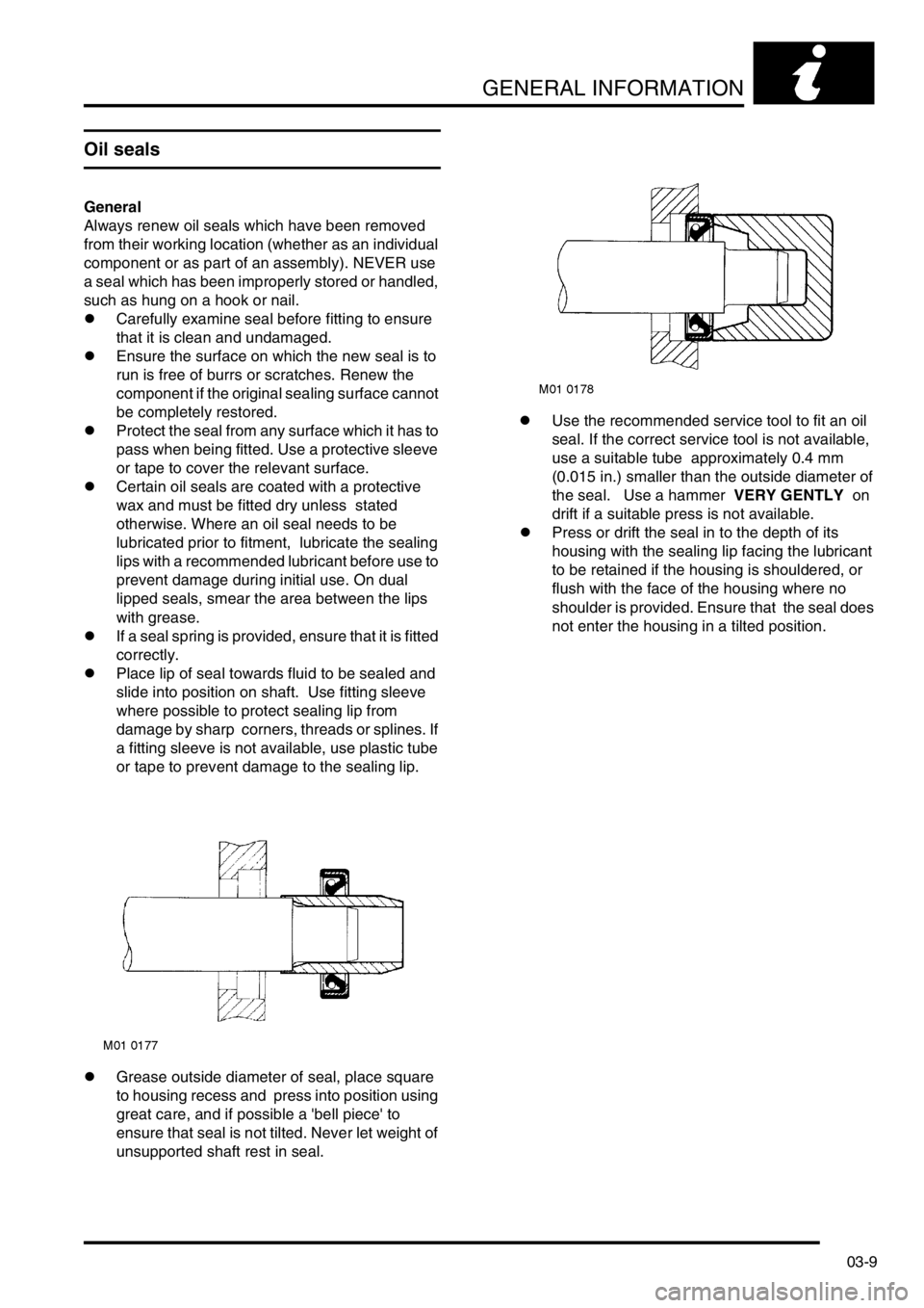 LAND ROVER FREELANDER 2001 Owners Guide GENERAL INFORMATION
03-9
Oil seals
General
Always renew oil seals which have been removed 
from their working location (whether as an individual 
component or as part of an assembly). NEVER use 
a sea