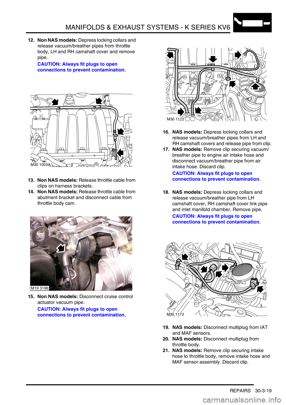 LAND ROVER FREELANDER 2001 Workshop Manual MANIFOLDS & EXHAUST SYSTEMS - K SERIES KV6
REPAIRS 30-3-19
12. Non NAS models: Depress locking collars and
release vacuum/breather pipes from throttle
body, LH and RH camshaft cover and remove
pipe LAND ROVER FREELANDER 2001 Workshop Manual MANIFOLDS & EXHAUST SYSTEMS - K SERIES KV6
REPAIRS 30-3-19
12. Non NAS models: Depress locking collars and
release vacuum/breather pipes from throttle
body, LH and RH camshaft cover and remove
pipe