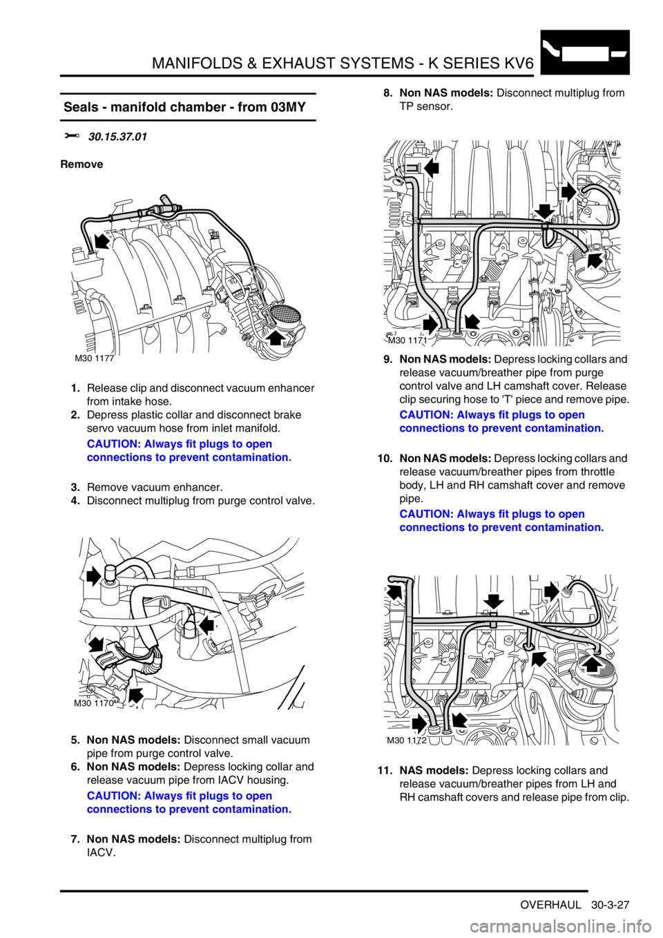 LAND ROVER FREELANDER 2001 User Guide MANIFOLDS & EXHAUST SYSTEMS - K SERIES KV6
OVERHAUL 30-3-27
 Seals - manifold chamber - from 03MY
$% 30.15.37.01
Remove
1.Release clip and disconnect vacuum enhancer 
from intake hose.
2.Depress plast