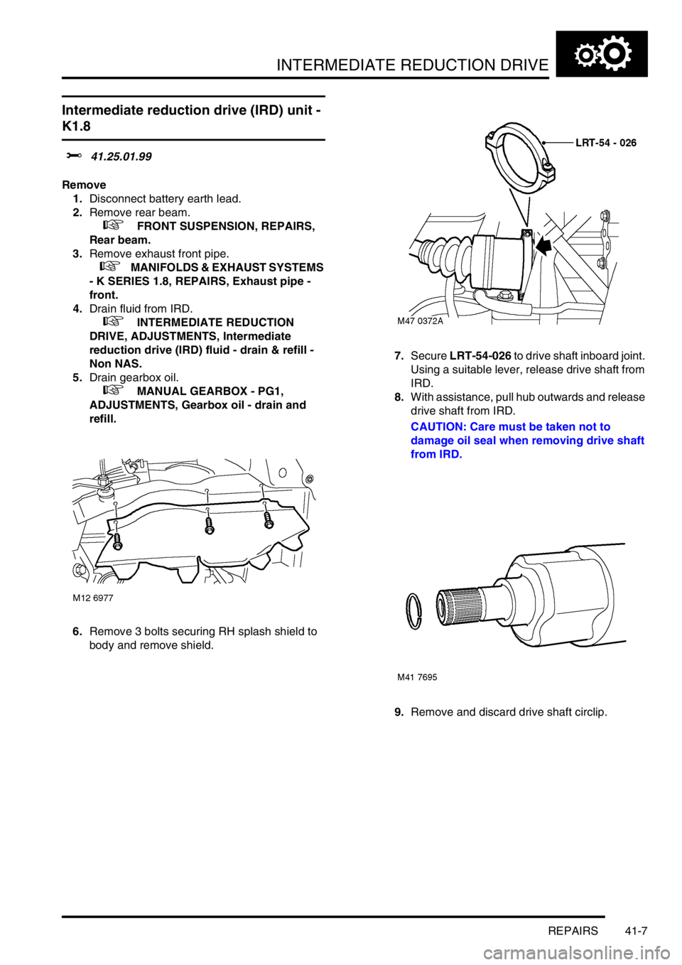 LAND ROVER FREELANDER 2001 Workshop Manual INTERMEDIATE REDUCTION DRIVE
REPAIRS 41-7
Intermediate reduction drive (IRD) unit -
K1.8
$% 41.25.01.99
Remove
1.Disconnect battery earth lead.
2.Remove rear beam.
+ FRONT SUSPENSION, REPAIRS,
R LAND ROVER FREELANDER 2001 Workshop Manual INTERMEDIATE REDUCTION DRIVE
REPAIRS 41-7
Intermediate reduction drive (IRD) unit -
K1.8
$% 41.25.01.99
Remove
1.Disconnect battery earth lead.
2.Remove rear beam.
+ FRONT SUSPENSION, REPAIRS,
R