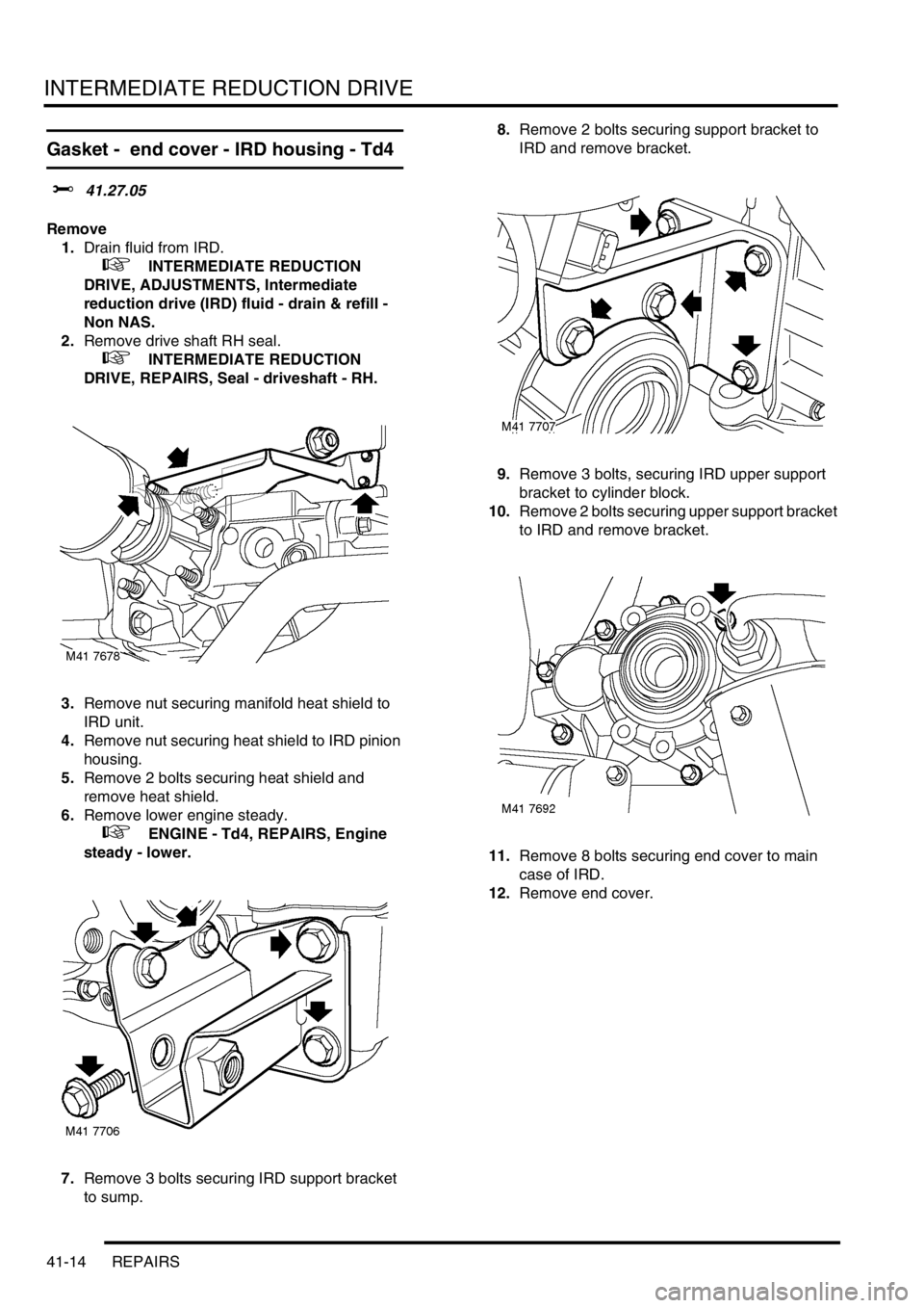 LAND ROVER FREELANDER 2001 Workshop Manual INTERMEDIATE REDUCTION DRIVE
41-14 REPAIRS
Gasket - end cover - IRD housing - Td4
$% 41.27.05
Remove
1.Drain fluid from IRD.
+ INTERMEDIATE REDUCTION
DRIVE, ADJUSTMENTS, Intermediate
reduction LAND ROVER FREELANDER 2001 Workshop Manual INTERMEDIATE REDUCTION DRIVE
41-14 REPAIRS
Gasket - end cover - IRD housing - Td4
$% 41.27.05
Remove
1.Drain fluid from IRD.
+ INTERMEDIATE REDUCTION
DRIVE, ADJUSTMENTS, Intermediate
reduction
