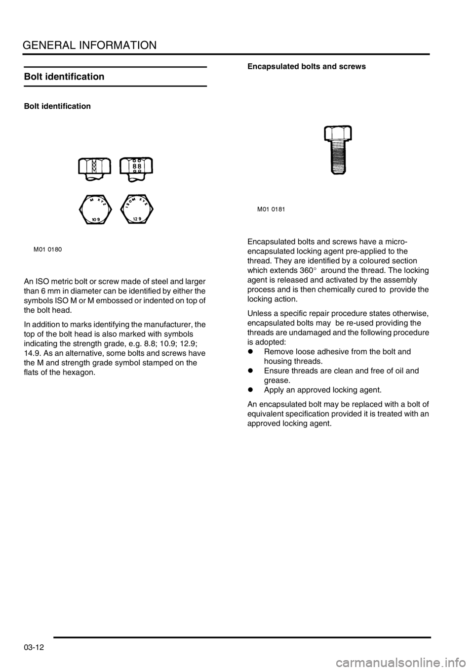 LAND ROVER FREELANDER 2001 Service Manual GENERAL INFORMATION
03-12
Bolt identification
Bolt identification
An ISO metric bolt or screw made of steel and larger 
than 6 mm in diameter can be identified by either the 
symbols ISO M or M emboss