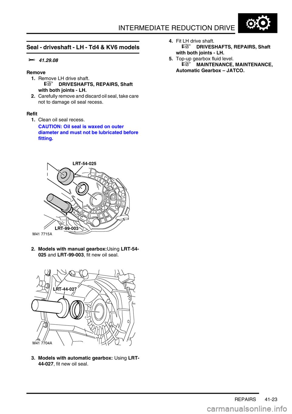LAND ROVER FREELANDER 2001  Workshop Manual INTERMEDIATE REDUCTION DRIVE
REPAIRS 41-23
Seal - driveshaft - LH - Td4 & KV6 models
$% 41.29.08
Remove
1.Remove LH drive shaft.
 
 +  DRIVESHAFTS, REPAIRS, Shaft 
with both joints - LH.
2.Carefully r