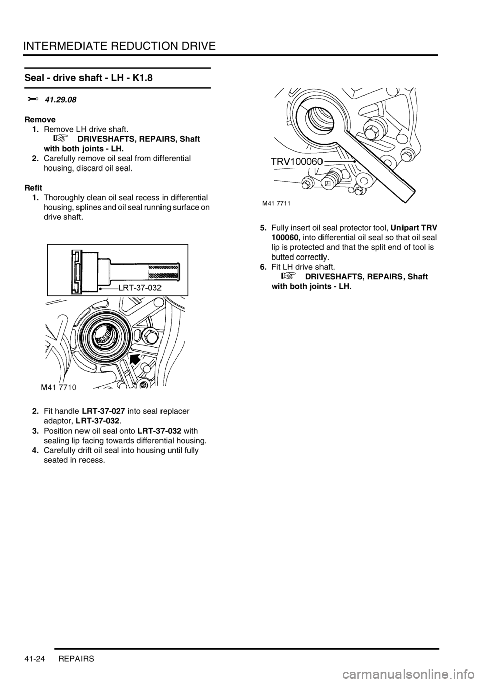 LAND ROVER FREELANDER 2001  Workshop Manual INTERMEDIATE REDUCTION DRIVE
41-24 REPAIRS
Seal - drive shaft - LH - K1.8
$% 41.29.08
Remove
1.Remove LH drive shaft.
 
 +  DRIVESHAFTS, REPAIRS, Shaft 
with both joints - LH.
2.Carefully remove oil s