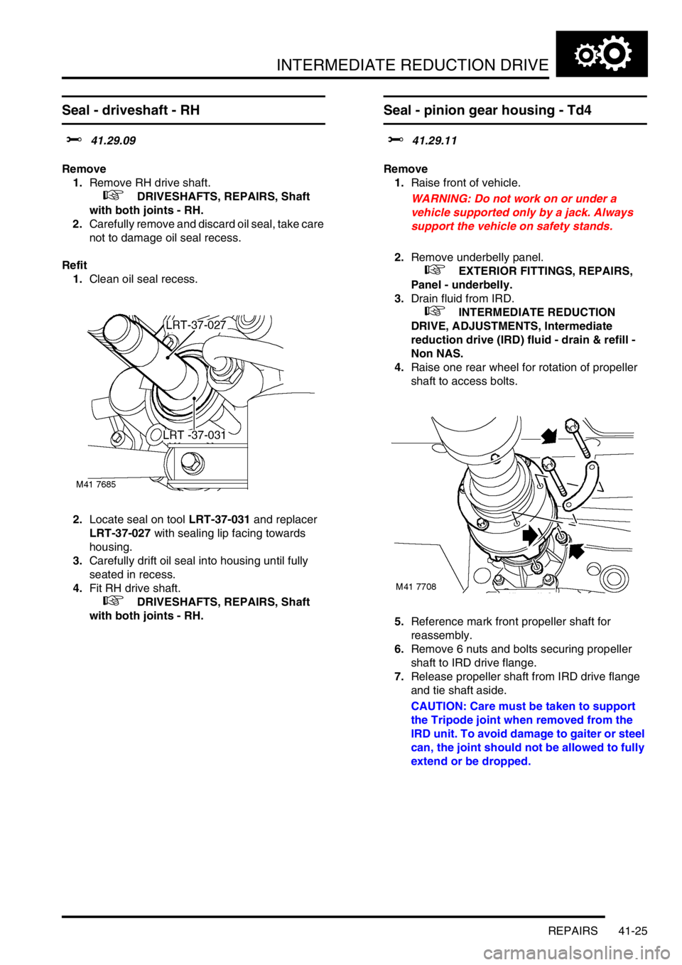 LAND ROVER FREELANDER 2001  Workshop Manual INTERMEDIATE REDUCTION DRIVE
REPAIRS 41-25
Seal - driveshaft - RH 
$% 41.29.09
Remove
1.Remove RH drive shaft.
 
 +  DRIVESHAFTS, REPAIRS, Shaft 
with both joints - RH.
2.Carefully remove and discard 