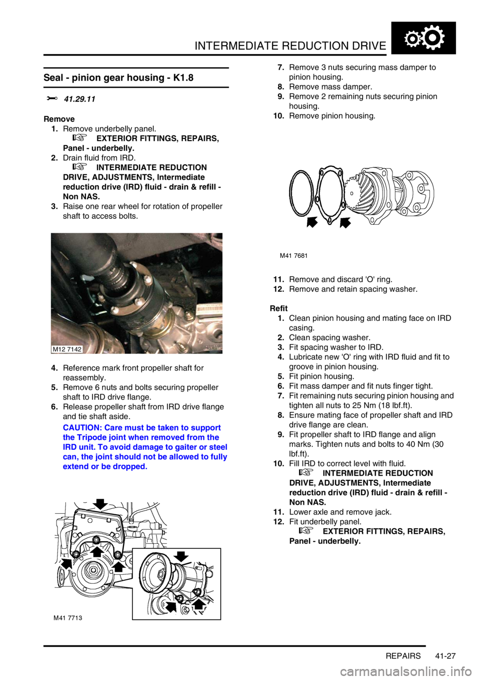 LAND ROVER FREELANDER 2001  Workshop Manual INTERMEDIATE REDUCTION DRIVE
REPAIRS 41-27
Seal - pinion gear housing - K1.8
$% 41.29.11
Remove
1.Remove underbelly panel.
 
 +  EXTERIOR FITTINGS, REPAIRS, 
Panel - underbelly.
2.Drain fluid from IRD
