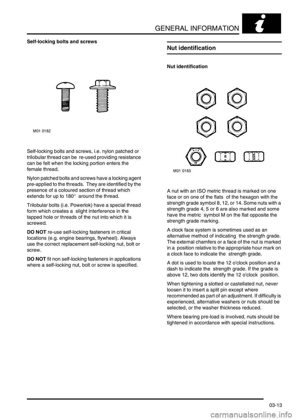 LAND ROVER FREELANDER 2001  Workshop Manual GENERAL INFORMATION
03-13
Self-locking bolts and screws
Self-locking bolts and screws, i.e. nylon patched or 
trilobular thread can be  re-used providing resistance 
can be felt when the locking porti