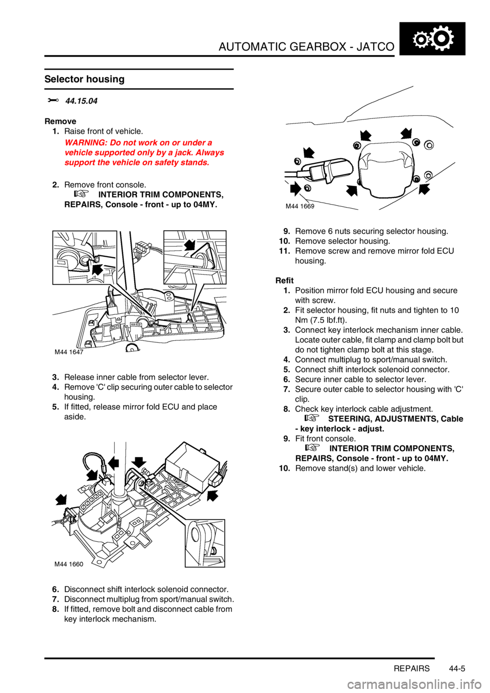 LAND ROVER FREELANDER 2001 Workshop Manual AUTOMATIC GEARBOX - JATCO
REPAIRS 44-5
REPAIRS
Selector housing
$% 44.15.04
Remove
1.Raise front of vehicle.
WARNING: Do not work on or under a
vehicle supported only by a jack. Always
support the v LAND ROVER FREELANDER 2001 Workshop Manual AUTOMATIC GEARBOX - JATCO
REPAIRS 44-5
REPAIRS
Selector housing
$% 44.15.04
Remove
1.Raise front of vehicle.
WARNING: Do not work on or under a
vehicle supported only by a jack. Always
support the v