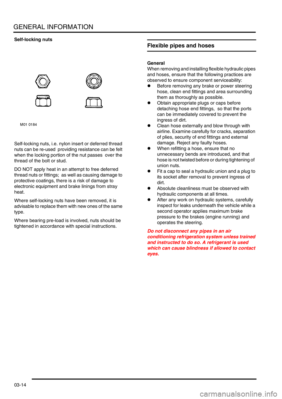 LAND ROVER FREELANDER 2001 Service Manual GENERAL INFORMATION
03-14
Self-locking nuts
Self-locking nuts, i.e. nylon insert or deferred thread 
nuts can be re-used  providing resistance can be felt 
when the locking portion of the nut passes  