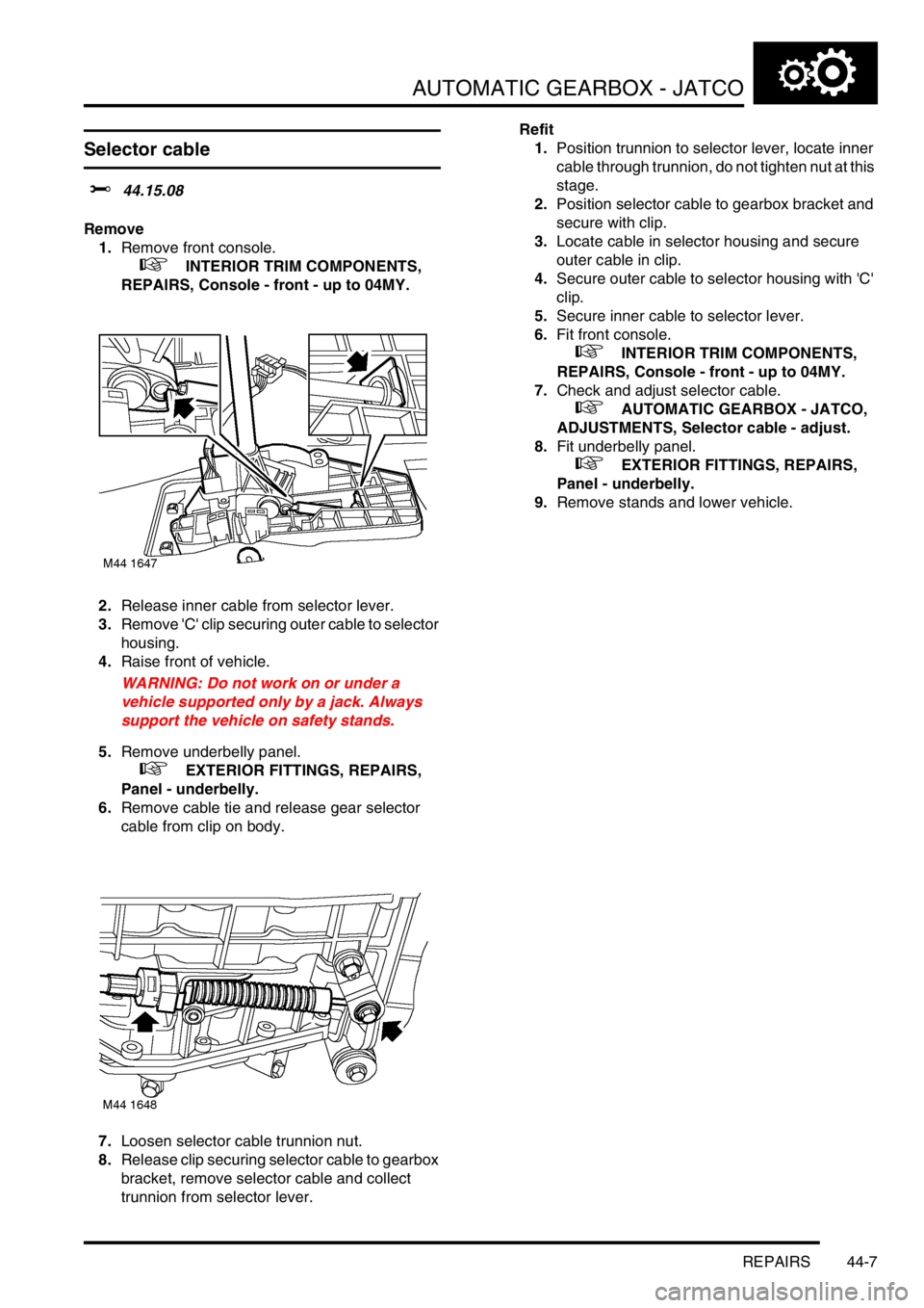 LAND ROVER FREELANDER 2001 Workshop Manual AUTOMATIC GEARBOX - JATCO
REPAIRS 44-7
Selector cable
$% 44.15.08
Remove
1.Remove front console.
+ INTERIOR TRIM COMPONENTS,
REPAIRS, Console - front - up to 04MY.
2.Release inner cable from sele LAND ROVER FREELANDER 2001 Workshop Manual AUTOMATIC GEARBOX - JATCO
REPAIRS 44-7
Selector cable
$% 44.15.08
Remove
1.Remove front console.
+ INTERIOR TRIM COMPONENTS,
REPAIRS, Console - front - up to 04MY.
2.Release inner cable from sele