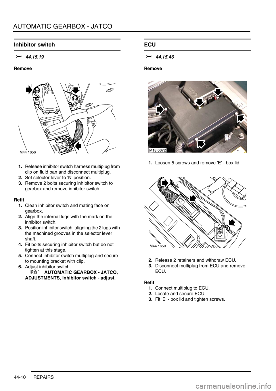 LAND ROVER FREELANDER 2001 Workshop Manual AUTOMATIC GEARBOX - JATCO
44-10 REPAIRS
Inhibitor switch
$% 44.15.19
Remove
1.Release inhibitor switch harness multiplug from
clip on fluid pan and disconnect multiplug.
2.Set selector lever to N LAND ROVER FREELANDER 2001 Workshop Manual AUTOMATIC GEARBOX - JATCO
44-10 REPAIRS
Inhibitor switch
$% 44.15.19
Remove
1.Release inhibitor switch harness multiplug from
clip on fluid pan and disconnect multiplug.
2.Set selector lever to N