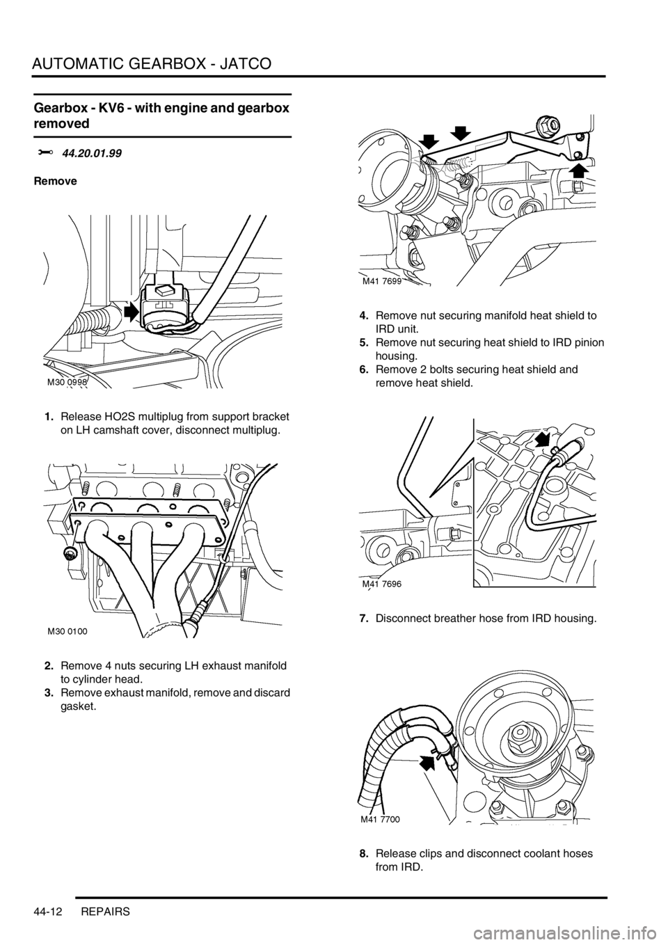 LAND ROVER FREELANDER 2001 Workshop Manual AUTOMATIC GEARBOX - JATCO
44-12 REPAIRS
Gearbox - KV6 - with engine and gearbox
removed
$% 44.20.01.99
Remove
1.Release HO2S multiplug from support bracket
on LH camshaft cover, disconnect multiplug LAND ROVER FREELANDER 2001 Workshop Manual AUTOMATIC GEARBOX - JATCO
44-12 REPAIRS
Gearbox - KV6 - with engine and gearbox
removed
$% 44.20.01.99
Remove
1.Release HO2S multiplug from support bracket
on LH camshaft cover, disconnect multiplug