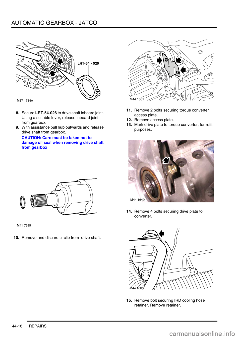 LAND ROVER FREELANDER 2001 Workshop Manual AUTOMATIC GEARBOX - JATCO
44-18 REPAIRS
8.Secure LRT-54-026 to drive shaft inboard joint.
Using a suitable lever, release inboard joint
from gearbox.
9.With assistance pull hub outwards and release LAND ROVER FREELANDER 2001 Workshop Manual AUTOMATIC GEARBOX - JATCO
44-18 REPAIRS
8.Secure LRT-54-026 to drive shaft inboard joint.
Using a suitable lever, release inboard joint
from gearbox.
9.With assistance pull hub outwards and release