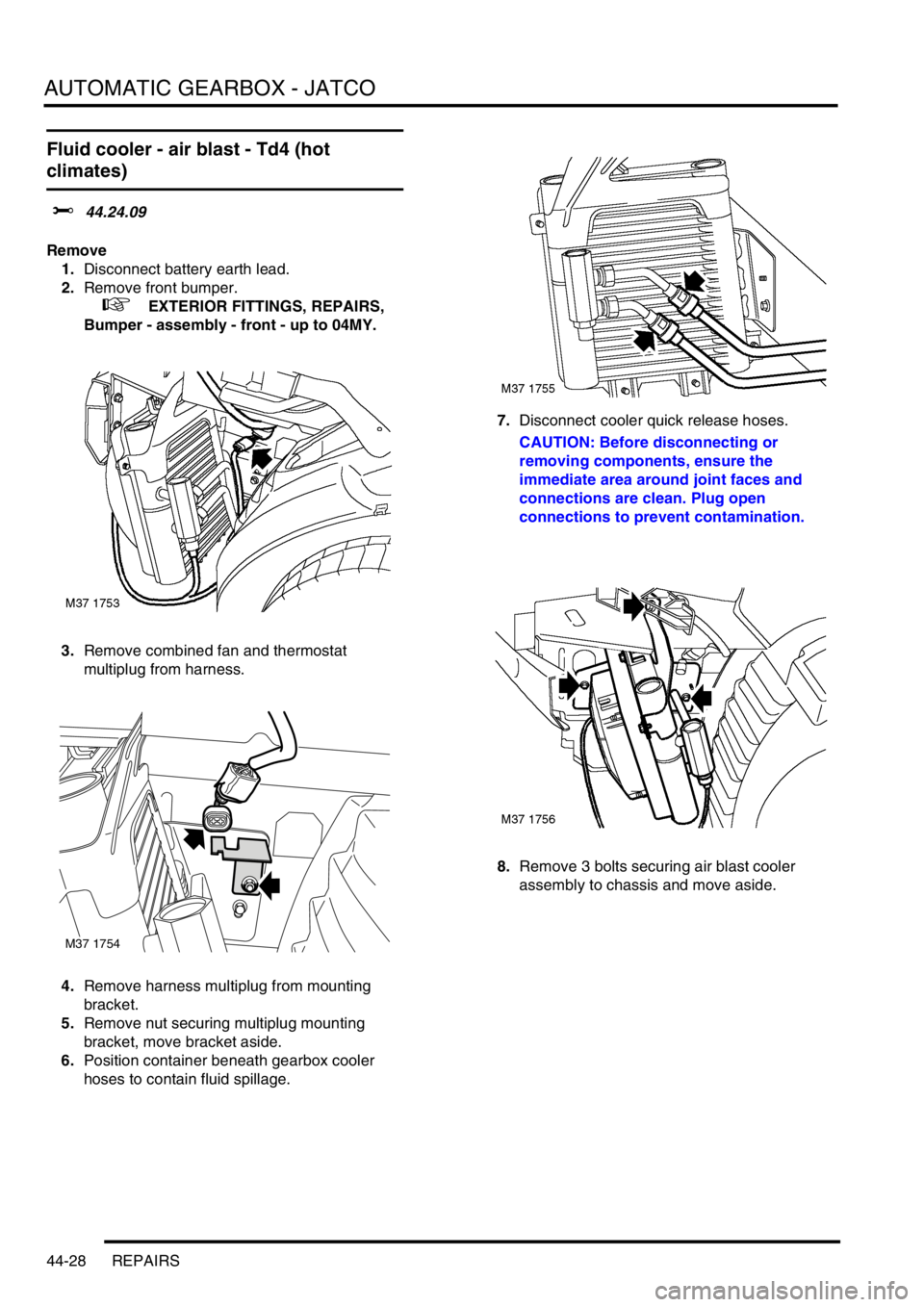 LAND ROVER FREELANDER 2001 Workshop Manual AUTOMATIC GEARBOX - JATCO
44-28 REPAIRS
Fluid cooler - air blast - Td4 (hot
climates)
$% 44.24.09
Remove
1.Disconnect battery earth lead.
2.Remove front bumper.
+ EXTERIOR FITTINGS, REPAIRS,
Bum LAND ROVER FREELANDER 2001 Workshop Manual AUTOMATIC GEARBOX - JATCO
44-28 REPAIRS
Fluid cooler - air blast - Td4 (hot
climates)
$% 44.24.09
Remove
1.Disconnect battery earth lead.
2.Remove front bumper.
+ EXTERIOR FITTINGS, REPAIRS,
Bum