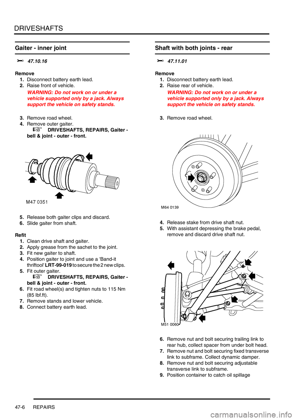 LAND ROVER FREELANDER 2001 Workshop Manual DRIVESHAFTS
47-6 REPAIRS
Gaiter - inner joint
$% 47.10.16
Remove
1.Disconnect battery earth lead.
2.Raise front of vehicle.
WARNING: Do not work on or under a
vehicle supported only by a jack. Always LAND ROVER FREELANDER 2001 Workshop Manual DRIVESHAFTS
47-6 REPAIRS
Gaiter - inner joint
$% 47.10.16
Remove
1.Disconnect battery earth lead.
2.Raise front of vehicle.
WARNING: Do not work on or under a
vehicle supported only by a jack. Always