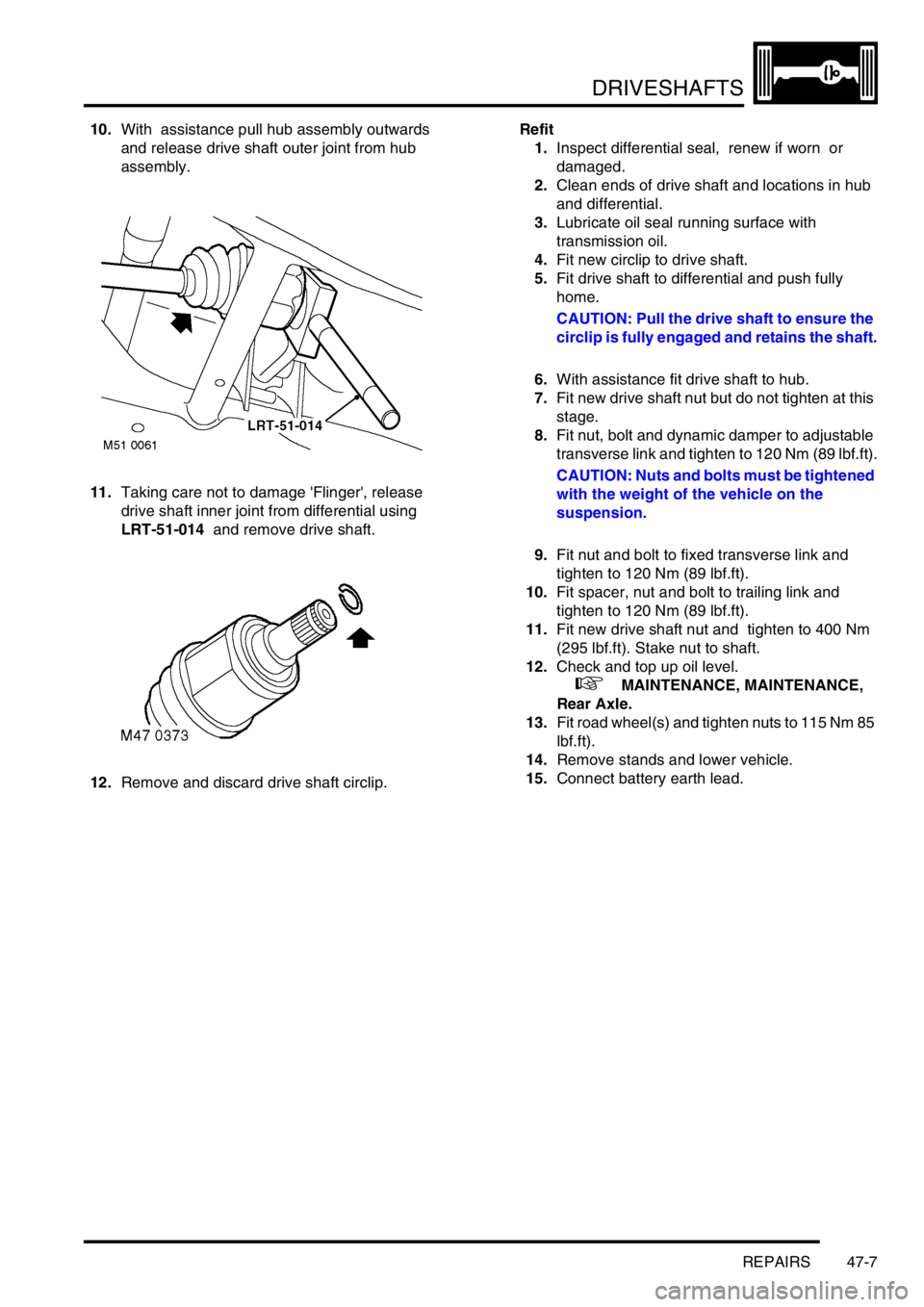 LAND ROVER FREELANDER 2001 Workshop Manual DRIVESHAFTS
REPAIRS 47-7
10.With assistance pull hub assembly outwards
and release drive shaft outer joint from hub
assembly.
11.Taking care not to damage Flinger, release
drive shaft inner join LAND ROVER FREELANDER 2001 Workshop Manual DRIVESHAFTS
REPAIRS 47-7
10.With assistance pull hub assembly outwards
and release drive shaft outer joint from hub
assembly.
11.Taking care not to damage Flinger, release
drive shaft inner join