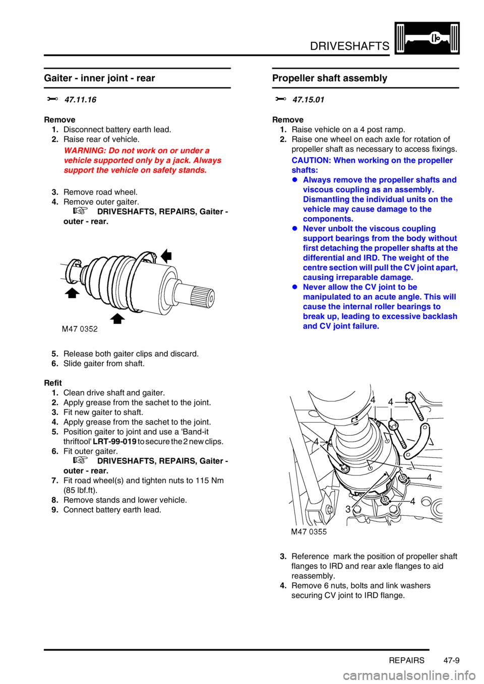 LAND ROVER FREELANDER 2001 Workshop Manual DRIVESHAFTS
REPAIRS 47-9
Gaiter - inner joint - rear
$% 47.11.16
Remove
1.Disconnect battery earth lead.
2.Raise rear of vehicle.
WARNING: Do not work on or under a
vehicle supported only by a jack. LAND ROVER FREELANDER 2001 Workshop Manual DRIVESHAFTS
REPAIRS 47-9
Gaiter - inner joint - rear
$% 47.11.16
Remove
1.Disconnect battery earth lead.
2.Raise rear of vehicle.
WARNING: Do not work on or under a
vehicle supported only by a jack.