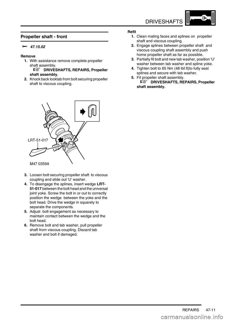 LAND ROVER FREELANDER 2001 Workshop Manual DRIVESHAFTS
REPAIRS 47-11
Propeller shaft - front
$% 47.15.02
Remove
1.With assistance remove complete propeller
shaft assembly.
+ DRIVESHAFTS, REPAIRS, Propeller
shaft assembly.
2.Knock back LAND ROVER FREELANDER 2001 Workshop Manual DRIVESHAFTS
REPAIRS 47-11
Propeller shaft - front
$% 47.15.02
Remove
1.With assistance remove complete propeller
shaft assembly.
+ DRIVESHAFTS, REPAIRS, Propeller
shaft assembly.
2.Knock back