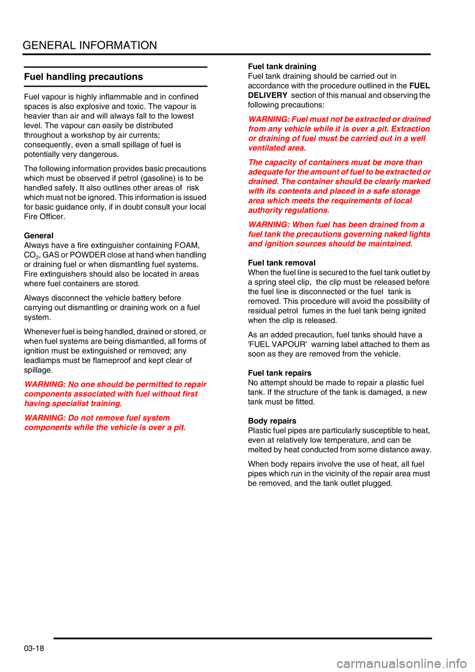 LAND ROVER FREELANDER 2001  Workshop Manual GENERAL INFORMATION
03-18
Fuel handling precautions
Fuel vapour is highly inflammable and in confined 
spaces is also explosive and toxic. The vapour is 
heavier than air and will always fall to the l