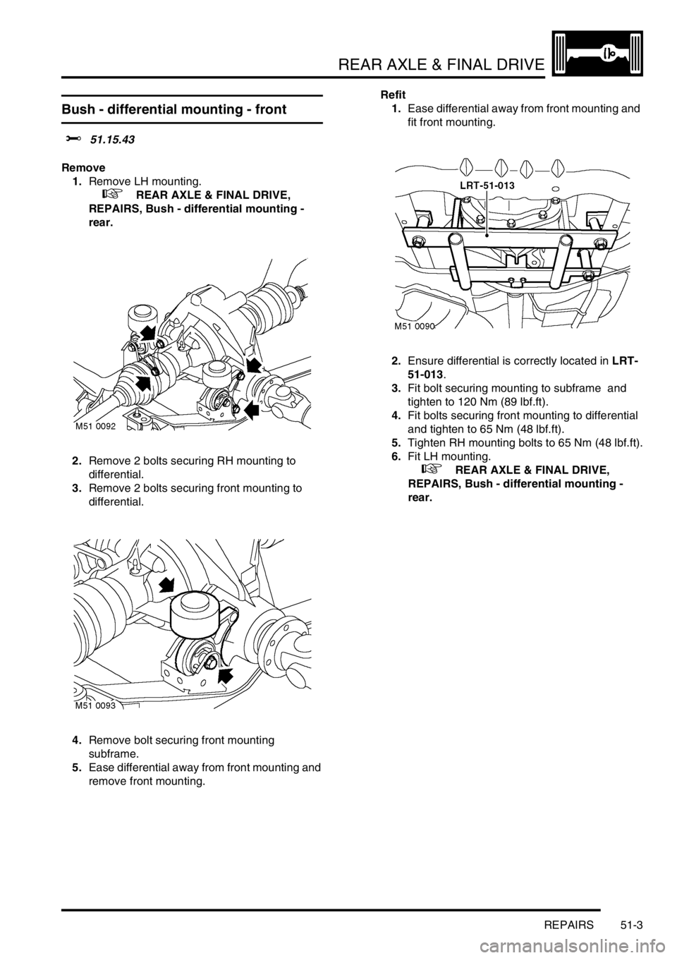 LAND ROVER FREELANDER 2001 Workshop Manual REAR AXLE & FINAL DRIVE
REPAIRS 51-3
Bush - differential mounting - front
$% 51.15.43
Remove
1.Remove LH mounting.
+ REAR AXLE & FINAL DRIVE,
REPAIRS, Bush - differential mounting -
rear.
2.Rem LAND ROVER FREELANDER 2001 Workshop Manual REAR AXLE & FINAL DRIVE
REPAIRS 51-3
Bush - differential mounting - front
$% 51.15.43
Remove
1.Remove LH mounting.
+ REAR AXLE & FINAL DRIVE,
REPAIRS, Bush - differential mounting -
rear.
2.Rem