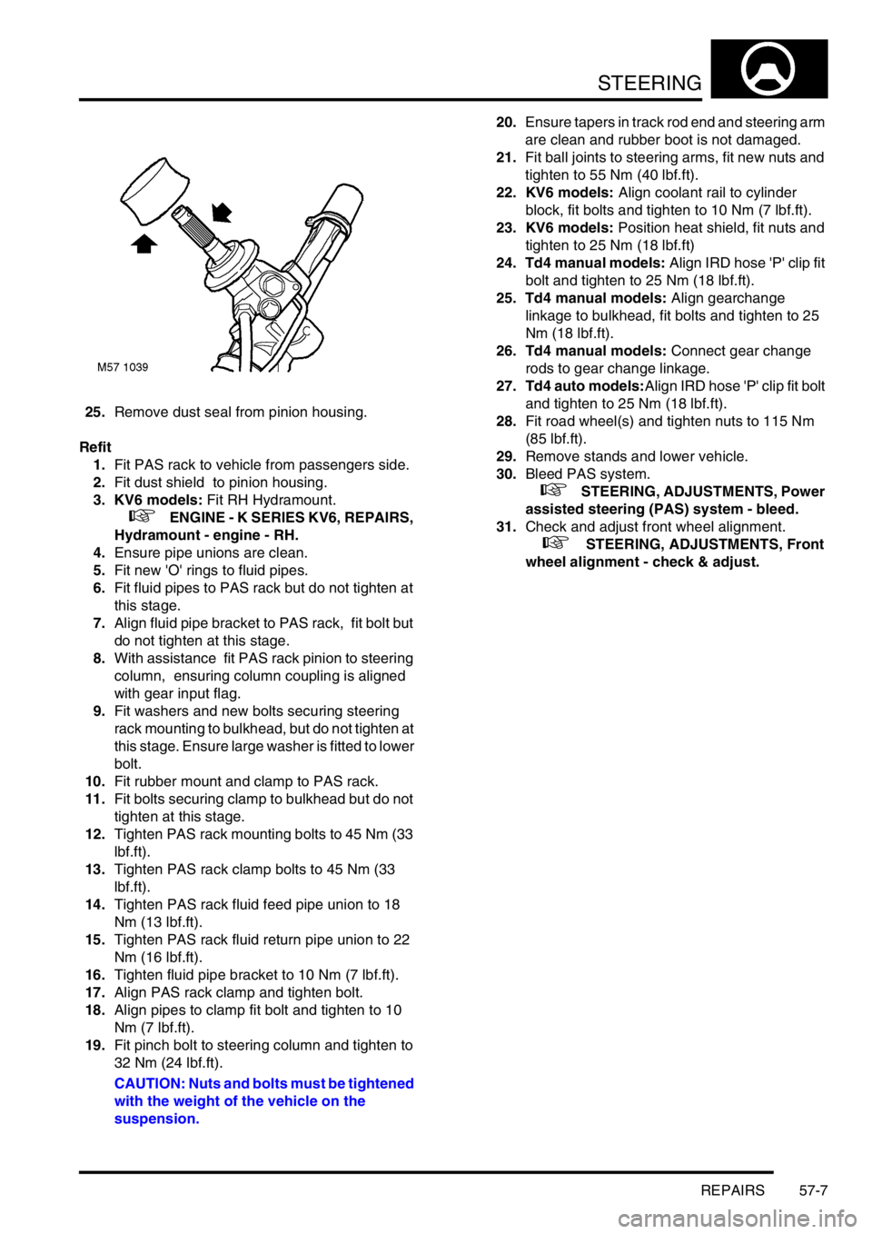 LAND ROVER FREELANDER 2001  Workshop Manual STEERING
REPAIRS 57-7
25.Remove dust seal from pinion housing.
Refit
1.Fit PAS rack to vehicle from passengers side.
2.Fit dust shield  to pinion housing.
3. KV6 models: Fit RH Hydramount.
 
 +   ENGI