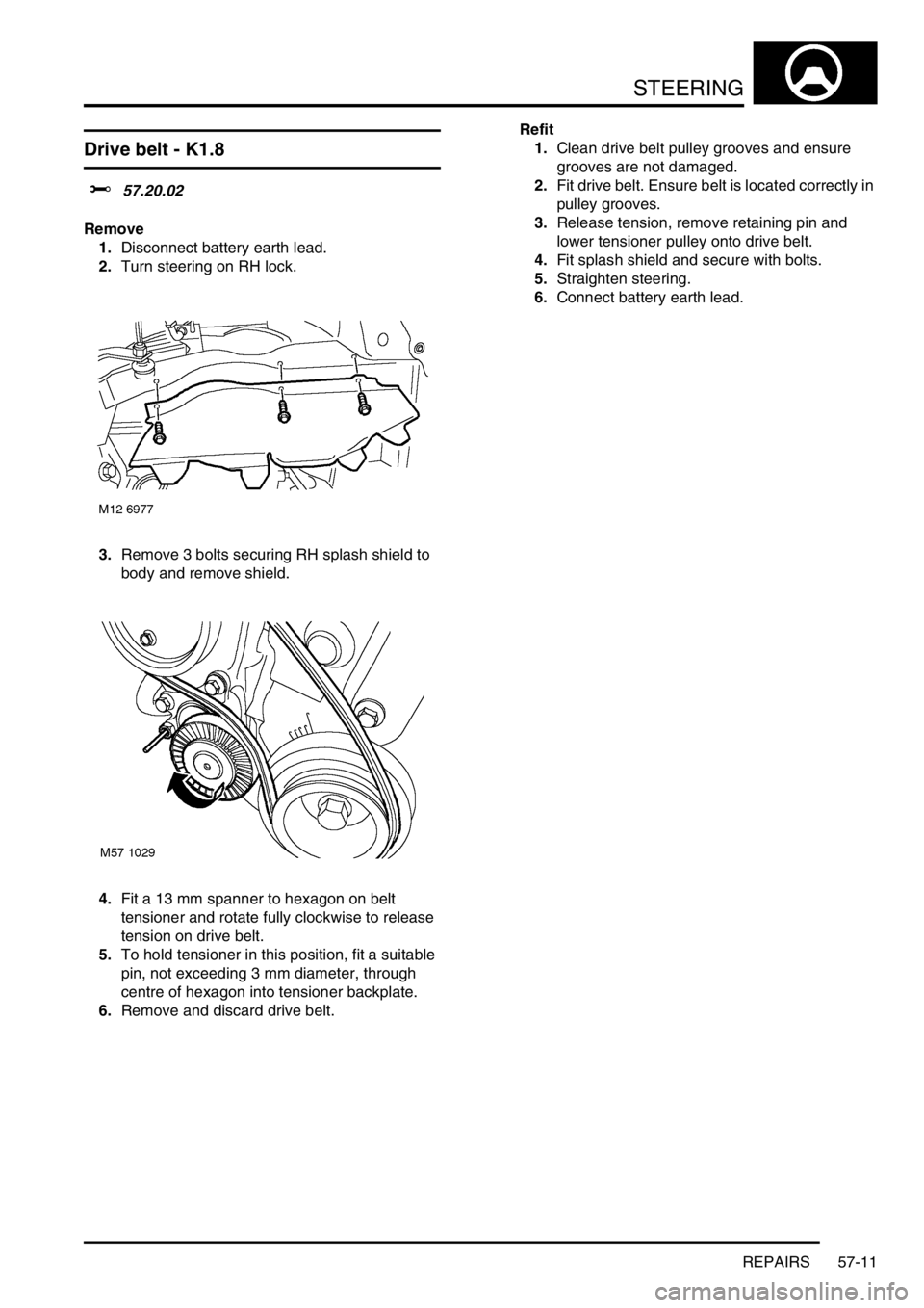 LAND ROVER FREELANDER 2001 Workshop Manual STEERING
REPAIRS 57-11
Drive belt - K1.8
$% 57.20.02
Remove
1.Disconnect battery earth lead.
2.Turn steering on RH lock.
3.Remove 3 bolts securing RH splash shield to
body and remove shield.
4.Fit a LAND ROVER FREELANDER 2001 Workshop Manual STEERING
REPAIRS 57-11
Drive belt - K1.8
$% 57.20.02
Remove
1.Disconnect battery earth lead.
2.Turn steering on RH lock.
3.Remove 3 bolts securing RH splash shield to
body and remove shield.
4.Fit a