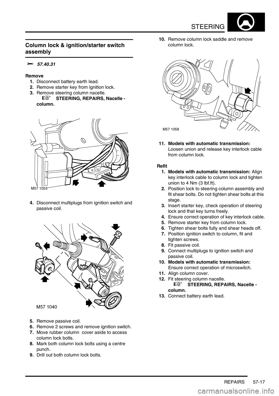 LAND ROVER FREELANDER 2001 Workshop Manual STEERING
REPAIRS 57-17
Column lock & ignition/starter switch
assembly
$% 57.40.31
Remove
1.Disconnect battery earth lead.
2.Remove starter key from ignition lock.
3.Remove steering column nacelle.
LAND ROVER FREELANDER 2001 Workshop Manual STEERING
REPAIRS 57-17
Column lock & ignition/starter switch
assembly
$% 57.40.31
Remove
1.Disconnect battery earth lead.
2.Remove starter key from ignition lock.
3.Remove steering column nacelle.
