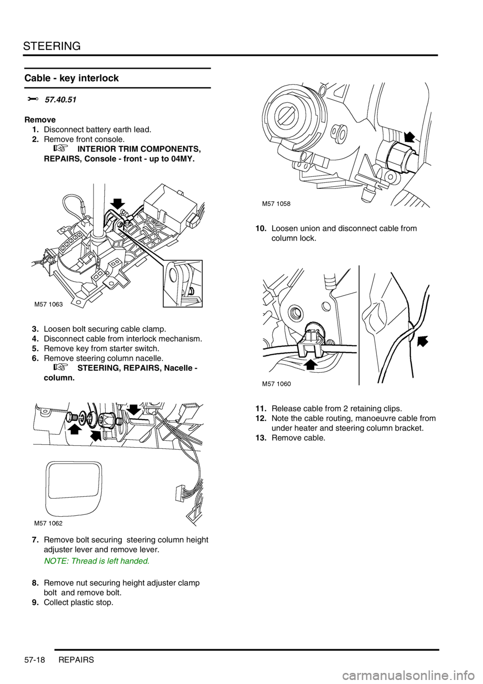 LAND ROVER FREELANDER 2001 Workshop Manual STEERING
57-18 REPAIRS
Cable - key interlock
$% 57.40.51
Remove
1.Disconnect battery earth lead.
2.Remove front console.
+ INTERIOR TRIM COMPONENTS,
REPAIRS, Console - front - up to 04MY.
3.Loose LAND ROVER FREELANDER 2001 Workshop Manual STEERING
57-18 REPAIRS
Cable - key interlock
$% 57.40.51
Remove
1.Disconnect battery earth lead.
2.Remove front console.
+ INTERIOR TRIM COMPONENTS,
REPAIRS, Console - front - up to 04MY.
3.Loose