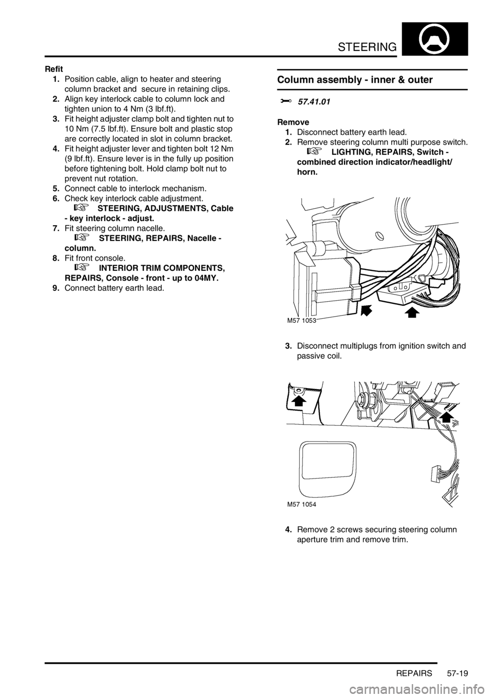 LAND ROVER FREELANDER 2001 Workshop Manual STEERING
REPAIRS 57-19
Refit
1.Position cable, align to heater and steering
column bracket and secure in retaining clips.
2.Align key interlock cable to column lock and
tighten union to 4 Nm (3 lbf LAND ROVER FREELANDER 2001 Workshop Manual STEERING
REPAIRS 57-19
Refit
1.Position cable, align to heater and steering
column bracket and secure in retaining clips.
2.Align key interlock cable to column lock and
tighten union to 4 Nm (3 lbf