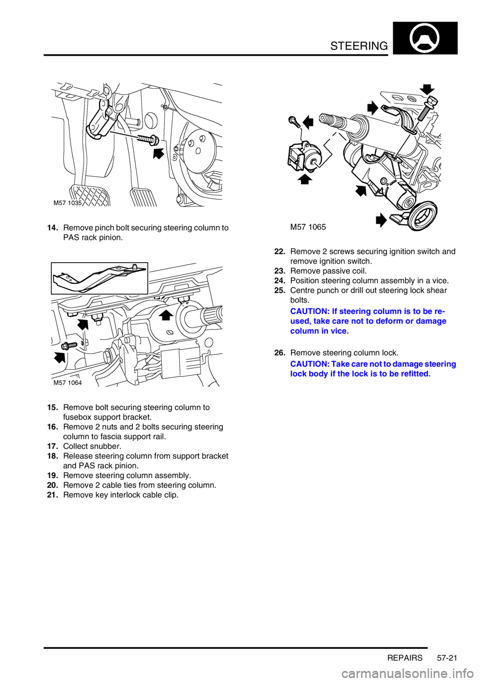 LAND ROVER FREELANDER 2001 User Guide STEERING
REPAIRS 57-21
14.Remove pinch bolt securing steering column to
PAS rack pinion.
15.Remove bolt securing steering column to
fusebox support bracket.
16.Remove 2 nuts and 2 bolts securing ste LAND ROVER FREELANDER 2001 User Guide STEERING
REPAIRS 57-21
14.Remove pinch bolt securing steering column to
PAS rack pinion.
15.Remove bolt securing steering column to
fusebox support bracket.
16.Remove 2 nuts and 2 bolts securing ste