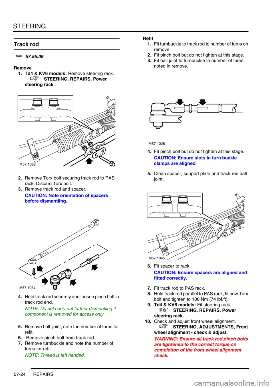 LAND ROVER FREELANDER 2001 Workshop Manual STEERING
57-24 REPAIRS
Track rod
$% 57.55.09
Remove
1. Td4 & KV6 models: Remove steering rack.
+ STEERING, REPAIRS, Power
steering rack.
2.Remove Torx bolt securing track rod to PAS
rack. Discar LAND ROVER FREELANDER 2001 Workshop Manual STEERING
57-24 REPAIRS
Track rod
$% 57.55.09
Remove
1. Td4 & KV6 models: Remove steering rack.
+ STEERING, REPAIRS, Power
steering rack.
2.Remove Torx bolt securing track rod to PAS
rack. Discar