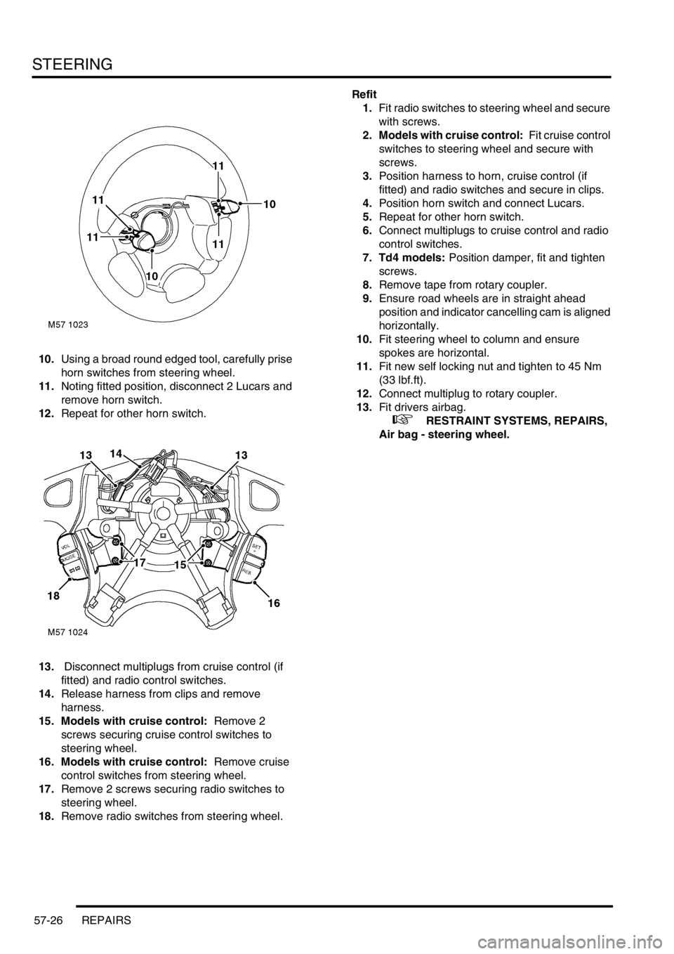 LAND ROVER FREELANDER 2001 Workshop Manual STEERING
57-26 REPAIRS
10.Using a broad round edged tool, carefully prise
horn switches from steering wheel.
11.Noting fitted position, disconnect 2 Lucars and
remove horn switch.
12.Repeat for othe LAND ROVER FREELANDER 2001 Workshop Manual STEERING
57-26 REPAIRS
10.Using a broad round edged tool, carefully prise
horn switches from steering wheel.
11.Noting fitted position, disconnect 2 Lucars and
remove horn switch.
12.Repeat for othe