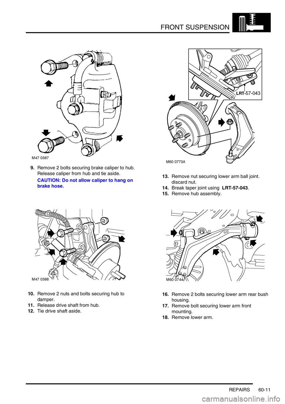 LAND ROVER FREELANDER 2001 Workshop Manual FRONT SUSPENSION
REPAIRS 60-11
9.Remove 2 bolts securing brake caliper to hub.
Release caliper from hub and tie aside.
CAUTION: Do not allow caliper to hang on
brake hose.
10.Remove 2 nuts and bolts LAND ROVER FREELANDER 2001 Workshop Manual FRONT SUSPENSION
REPAIRS 60-11
9.Remove 2 bolts securing brake caliper to hub.
Release caliper from hub and tie aside.
CAUTION: Do not allow caliper to hang on
brake hose.
10.Remove 2 nuts and bolts